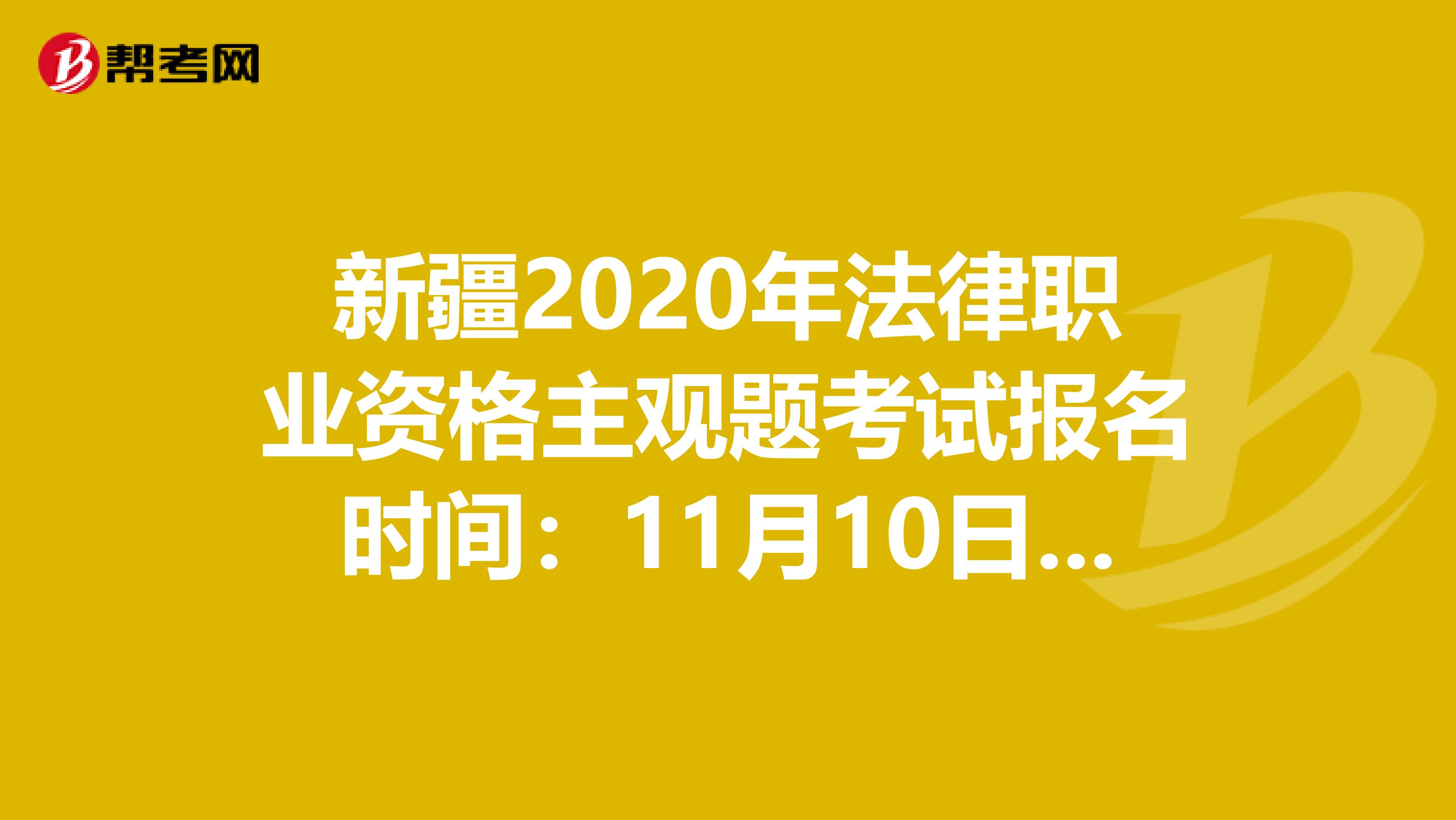 新疆2020年法律职业资格主观题考试报名时间：11月10日-14日