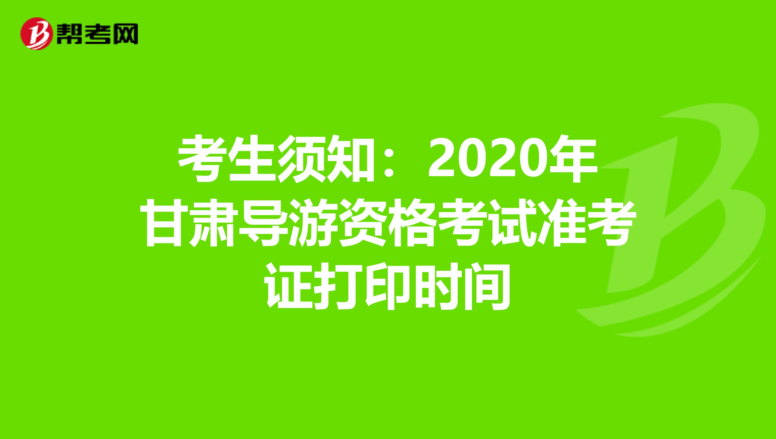 考生须知：2020年甘肃导游资格考试准考证打印时间