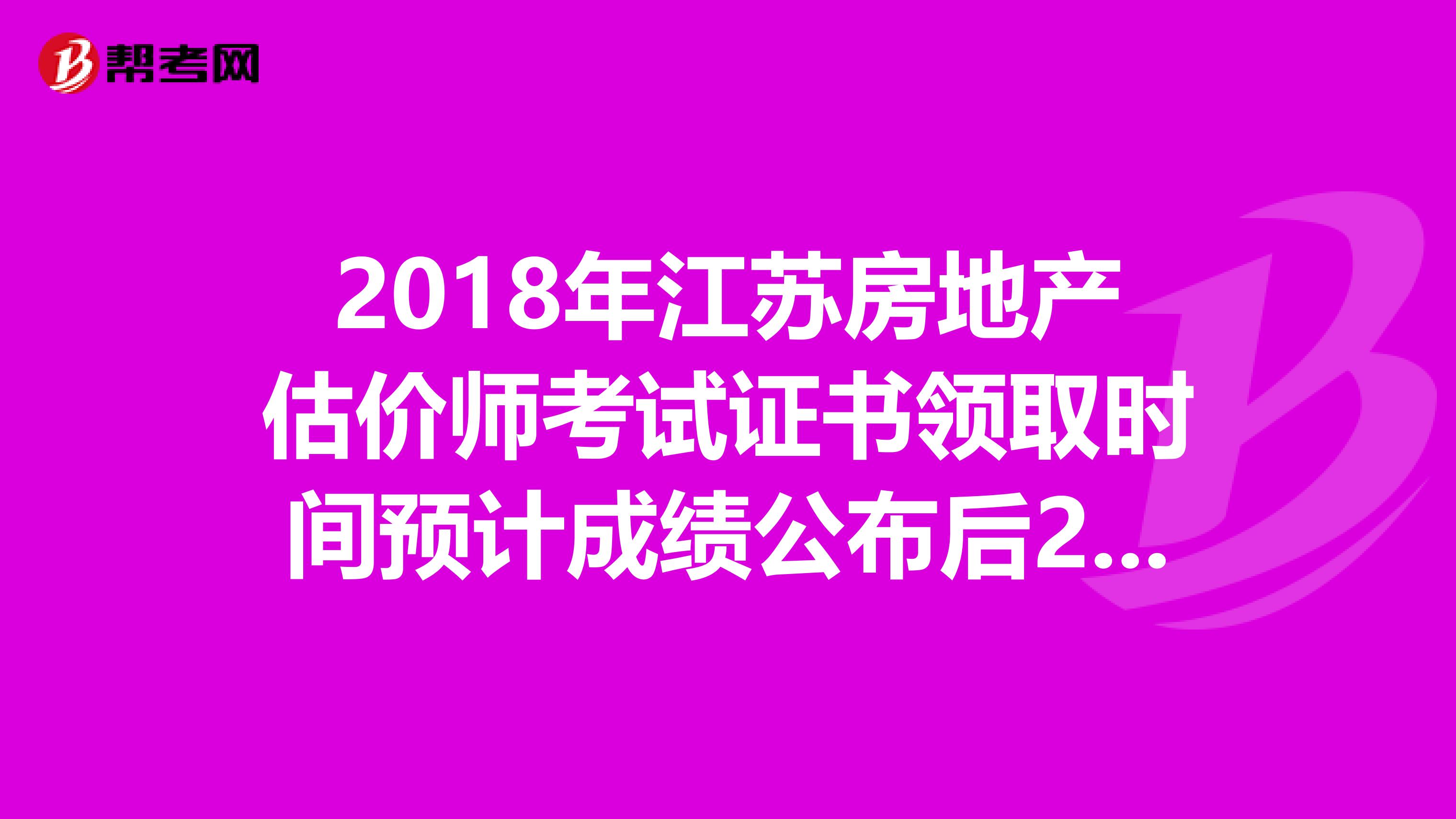 2018年江苏房地产估价师考试证书领取时间预计成绩公布后2-3月
