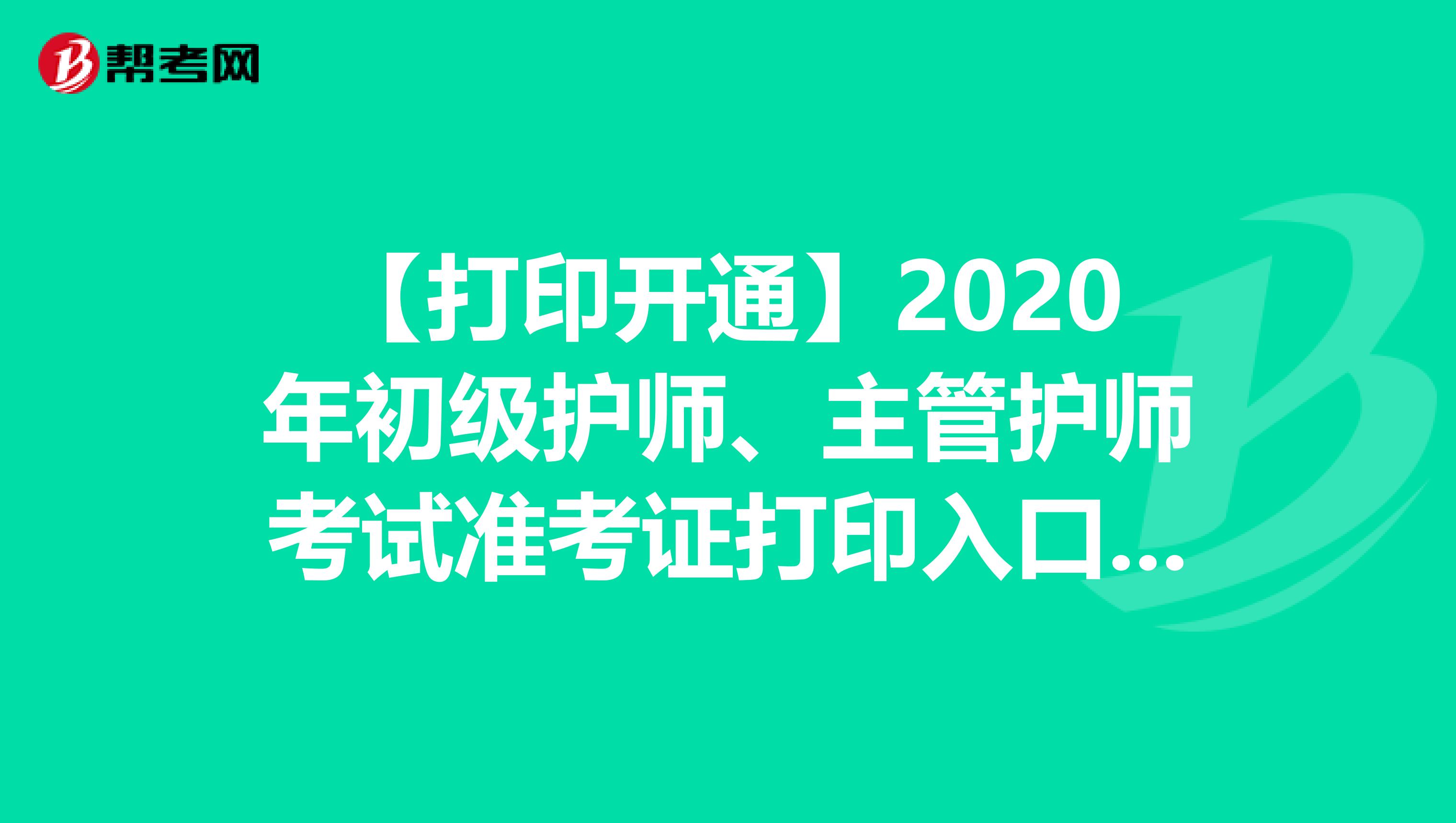 【打印开通】2020年初级护师、主管护师考试准考证打印入口开通