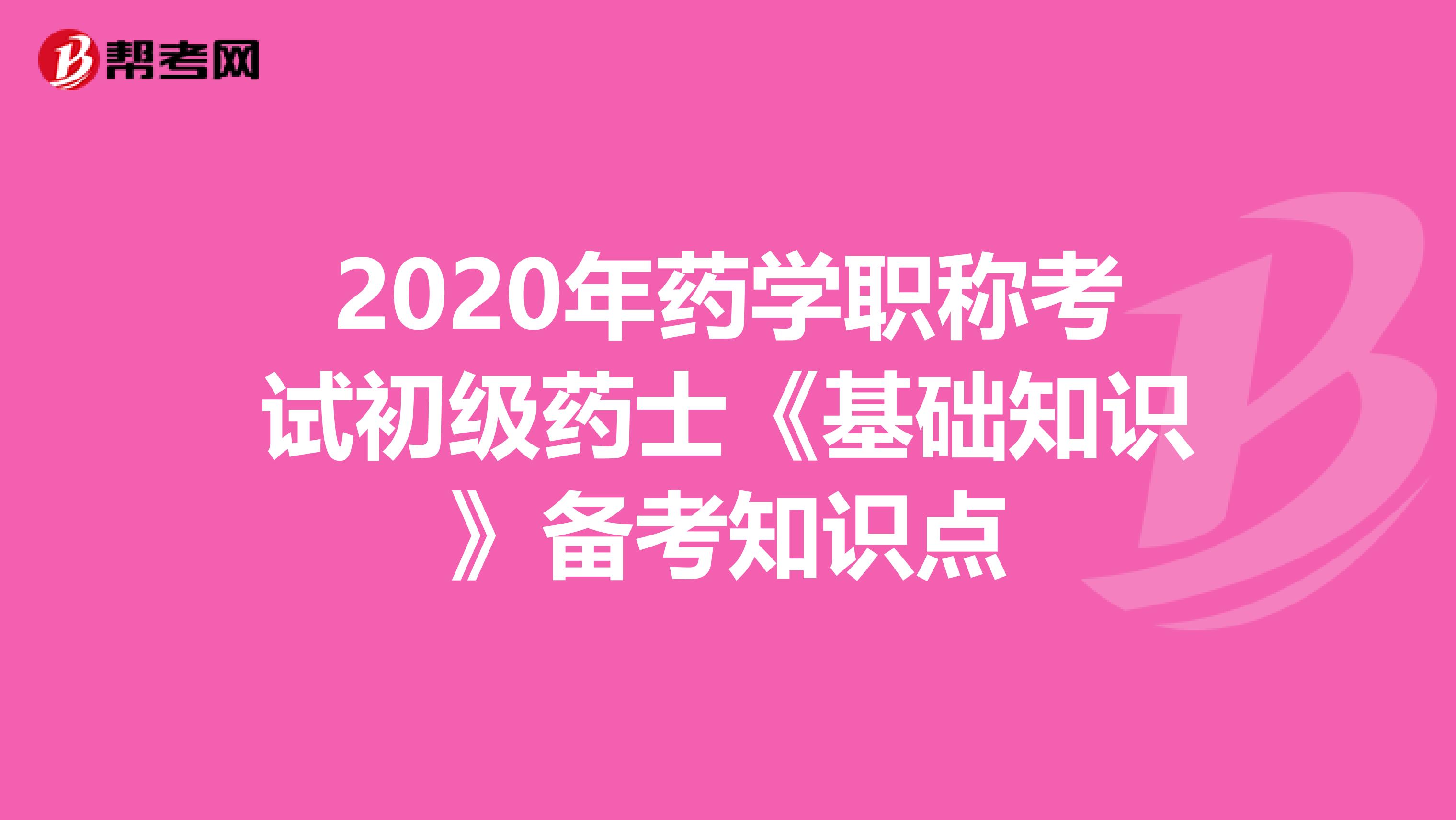 2020年药学职称考试初级药士《基础知识》备考知识点