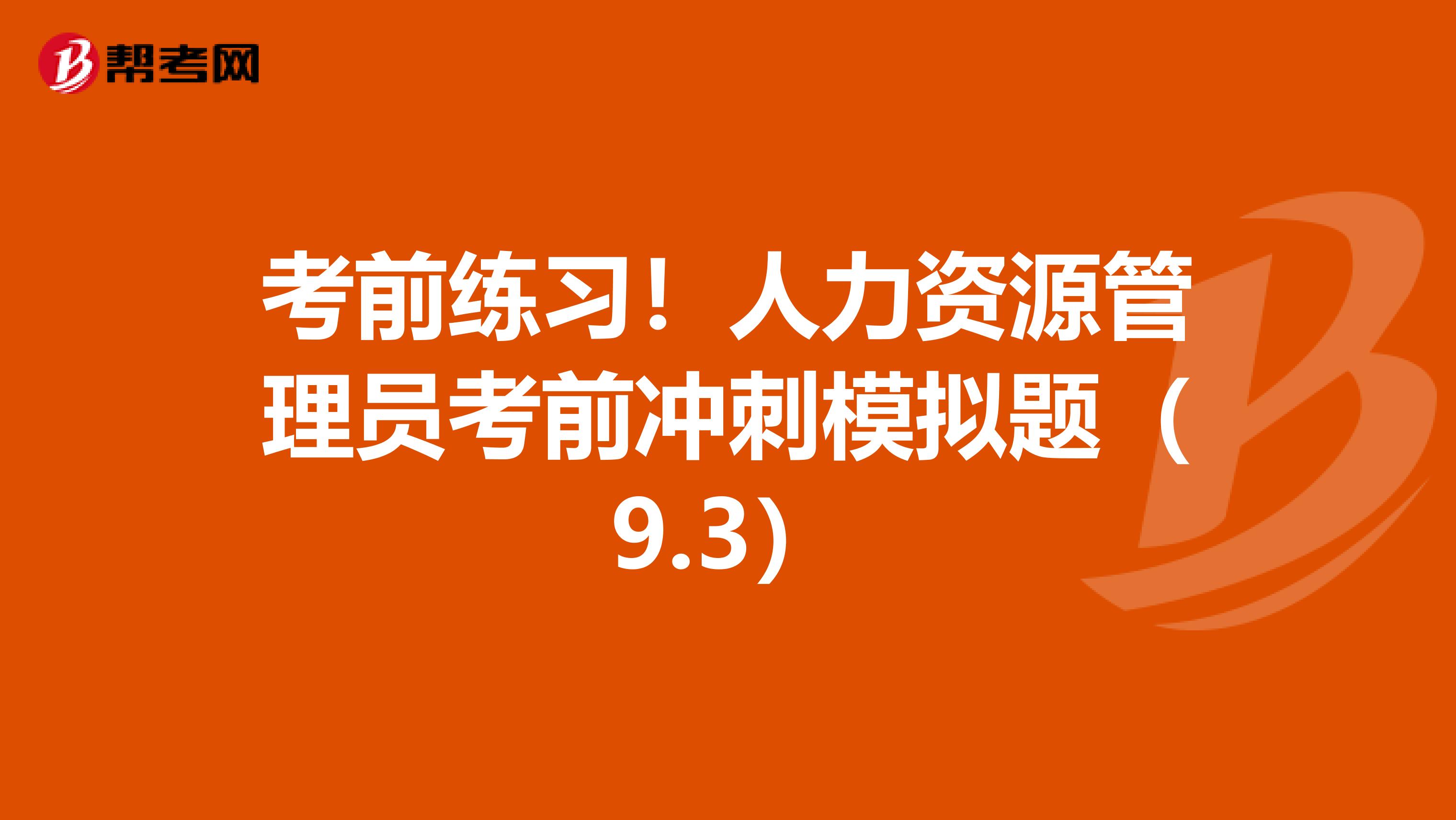 考前练习！人力资源管理员考前冲刺模拟题（9.3）