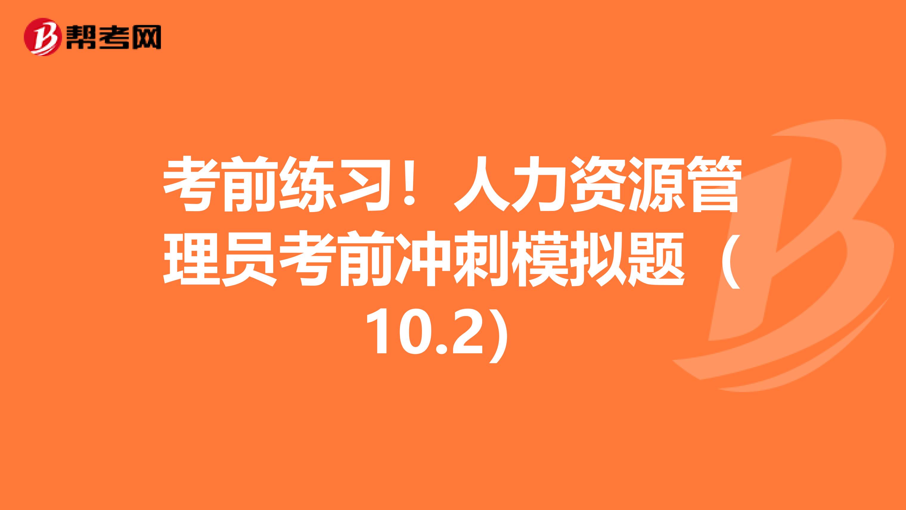 考前练习！人力资源管理员考前冲刺模拟题（10.2）