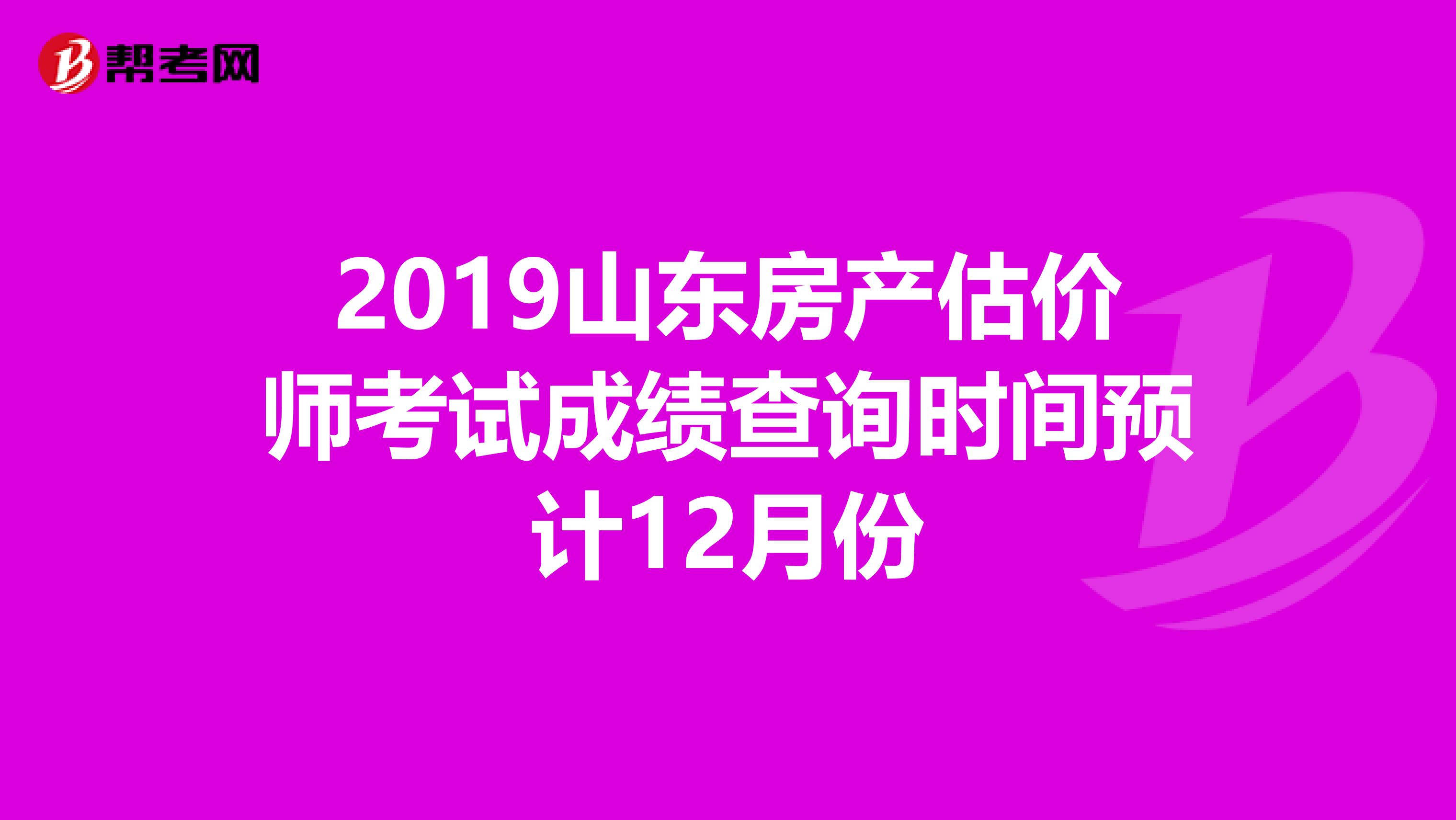2019山东房产估价师考试成绩查询时间预计12月份