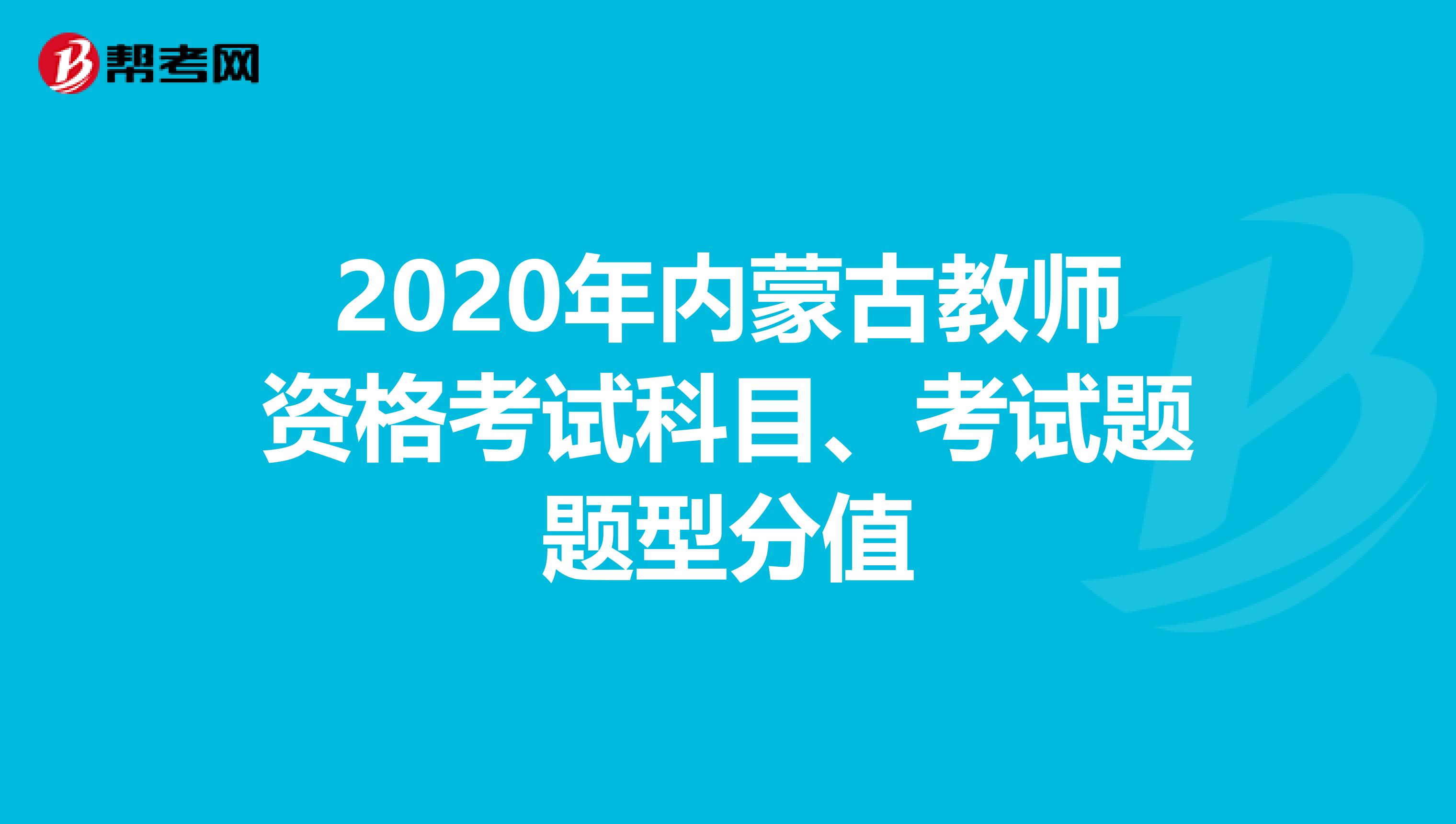 2020年内蒙古教师资格考试科目、考试题题型分值