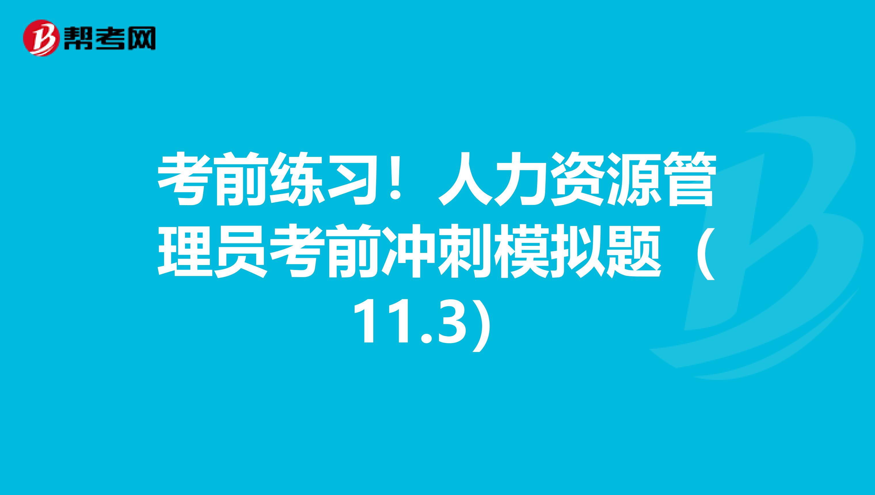 考前练习！人力资源管理员考前冲刺模拟题（11.3）