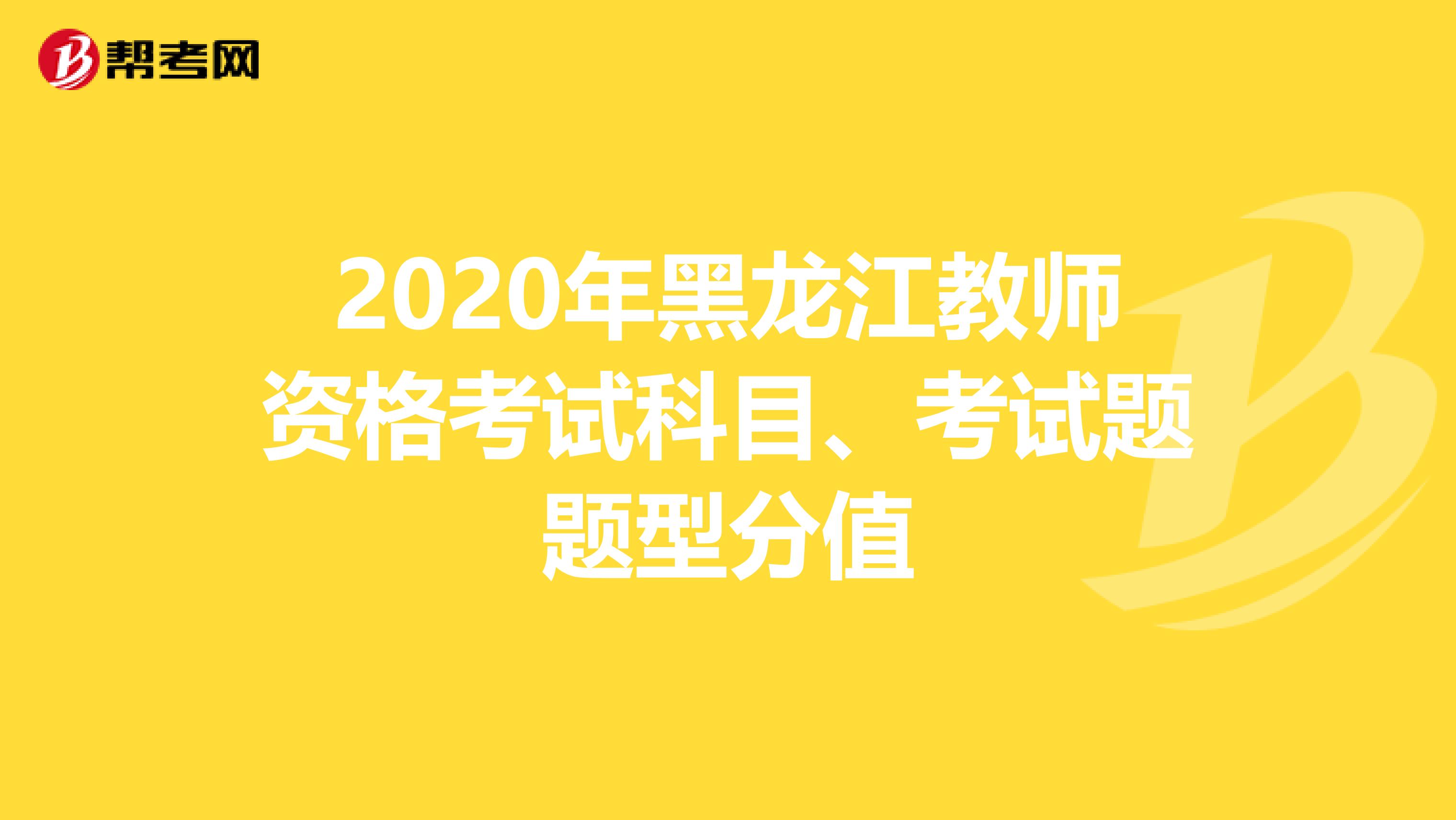 2020年黑龙江教师资格考试科目、考试题题型分值