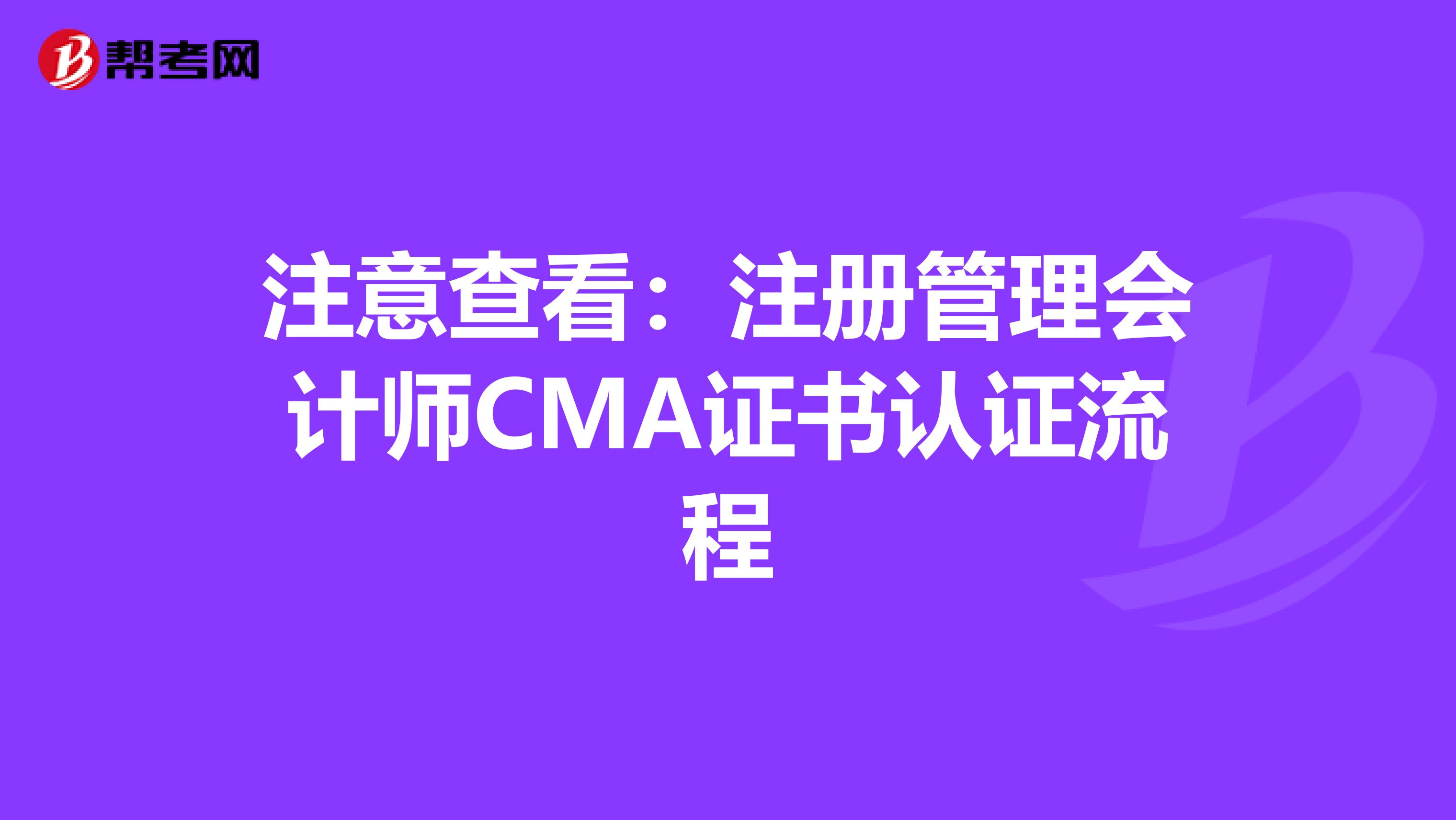 注意查看:注冊管理會(huì)計(jì)師CMA證書認(rèn)證流程