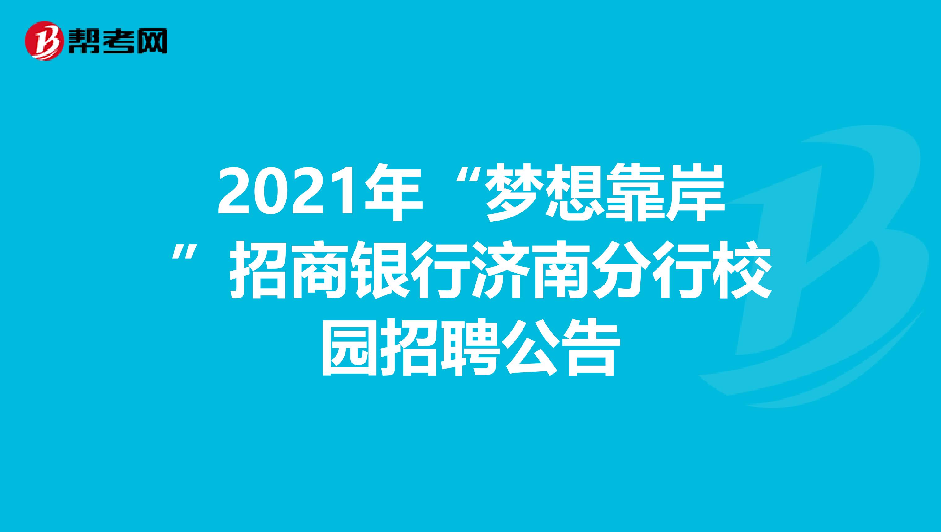 2021年“梦想靠岸”招商银行济南分行校园招聘公告