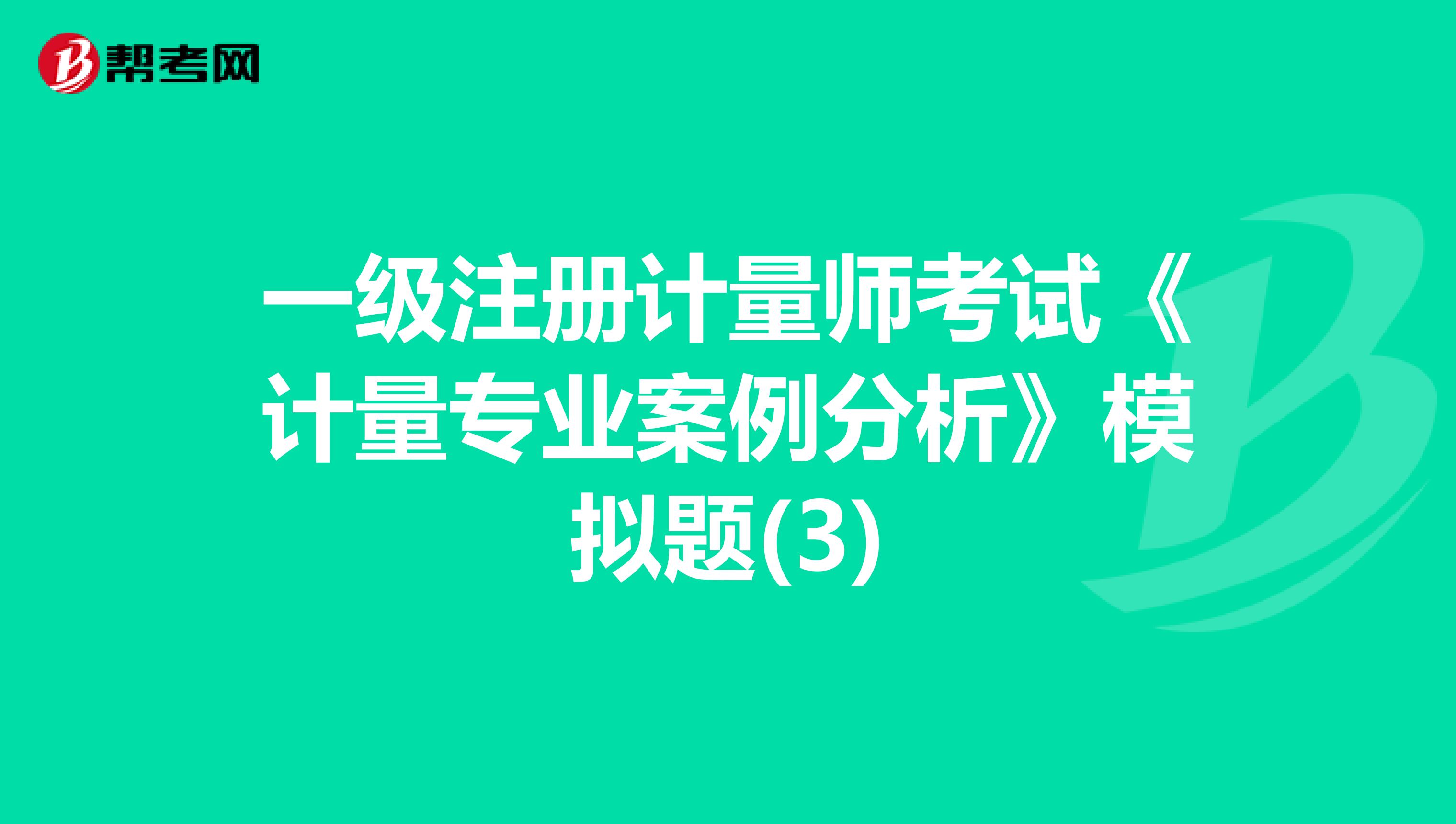 一级注册计量师考试《计量专业案例分析》模拟题(3)