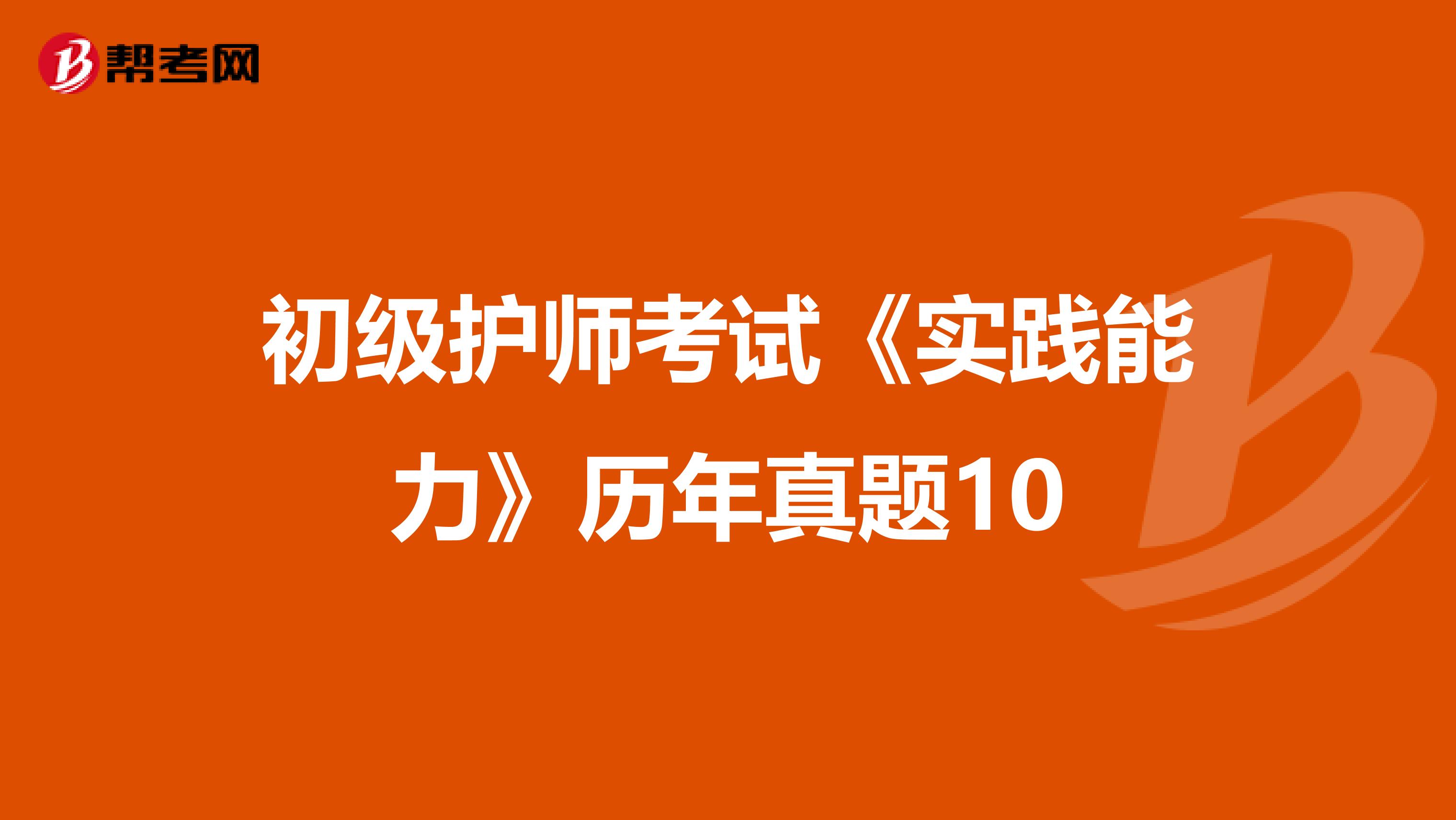 初级护师考试《实践能力》历年真题10