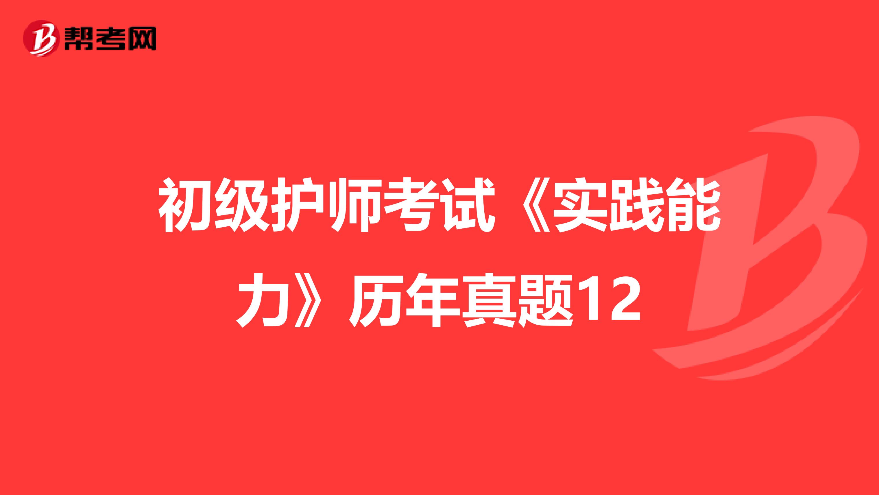 初级护师考试《实践能力》历年真题12