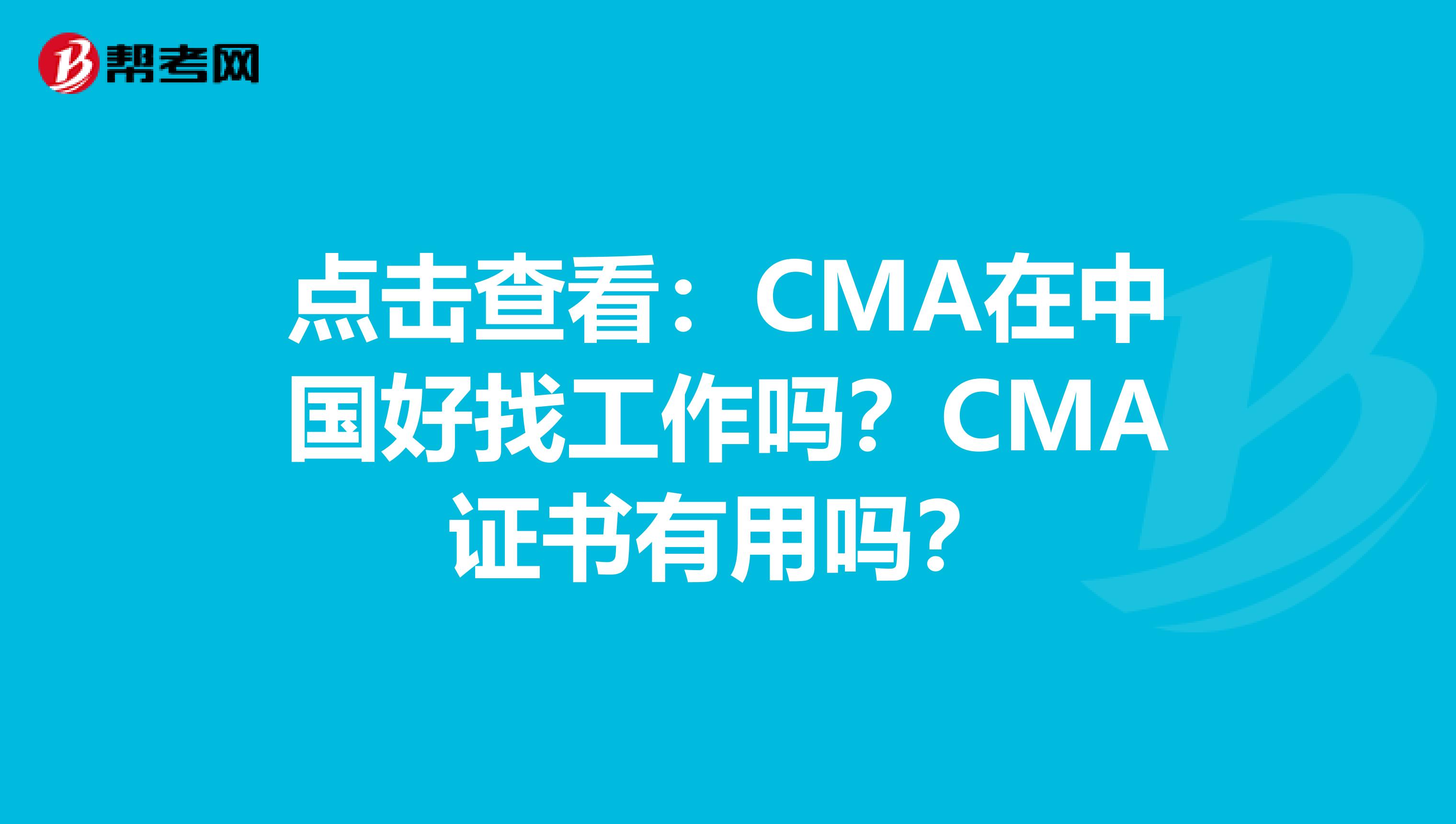 点击查看：CMA在中国好找工作吗？CMA证书有用吗？