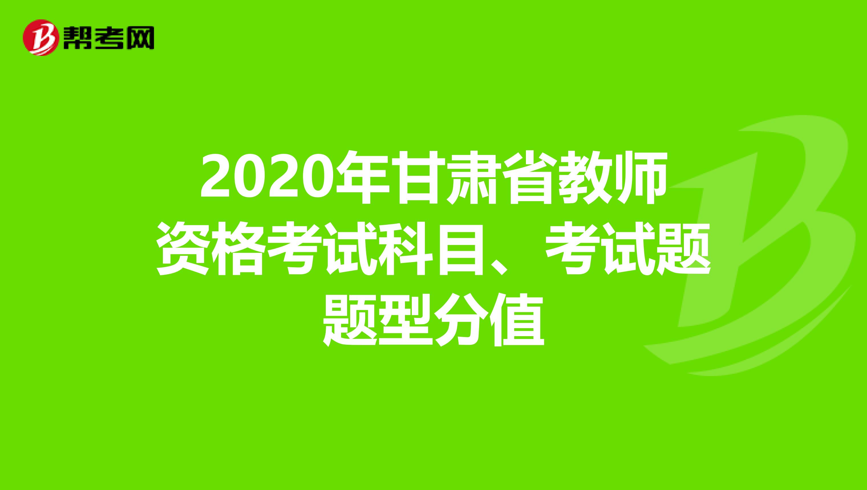2020年甘肃省教师资格考试科目、考试题题型分值