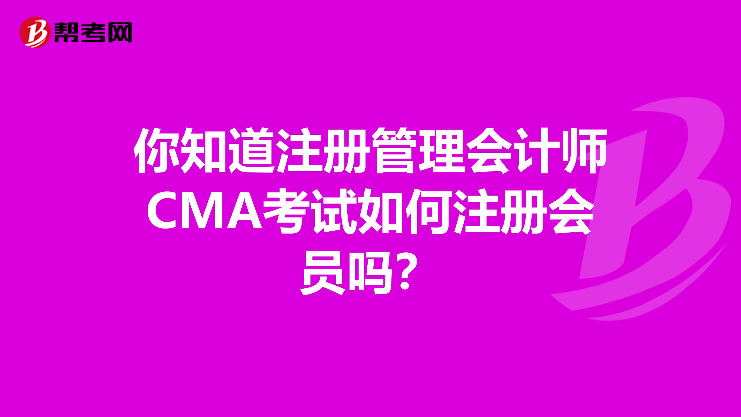 你知道注冊管理會計師CMA考試如何注冊會員嗎？