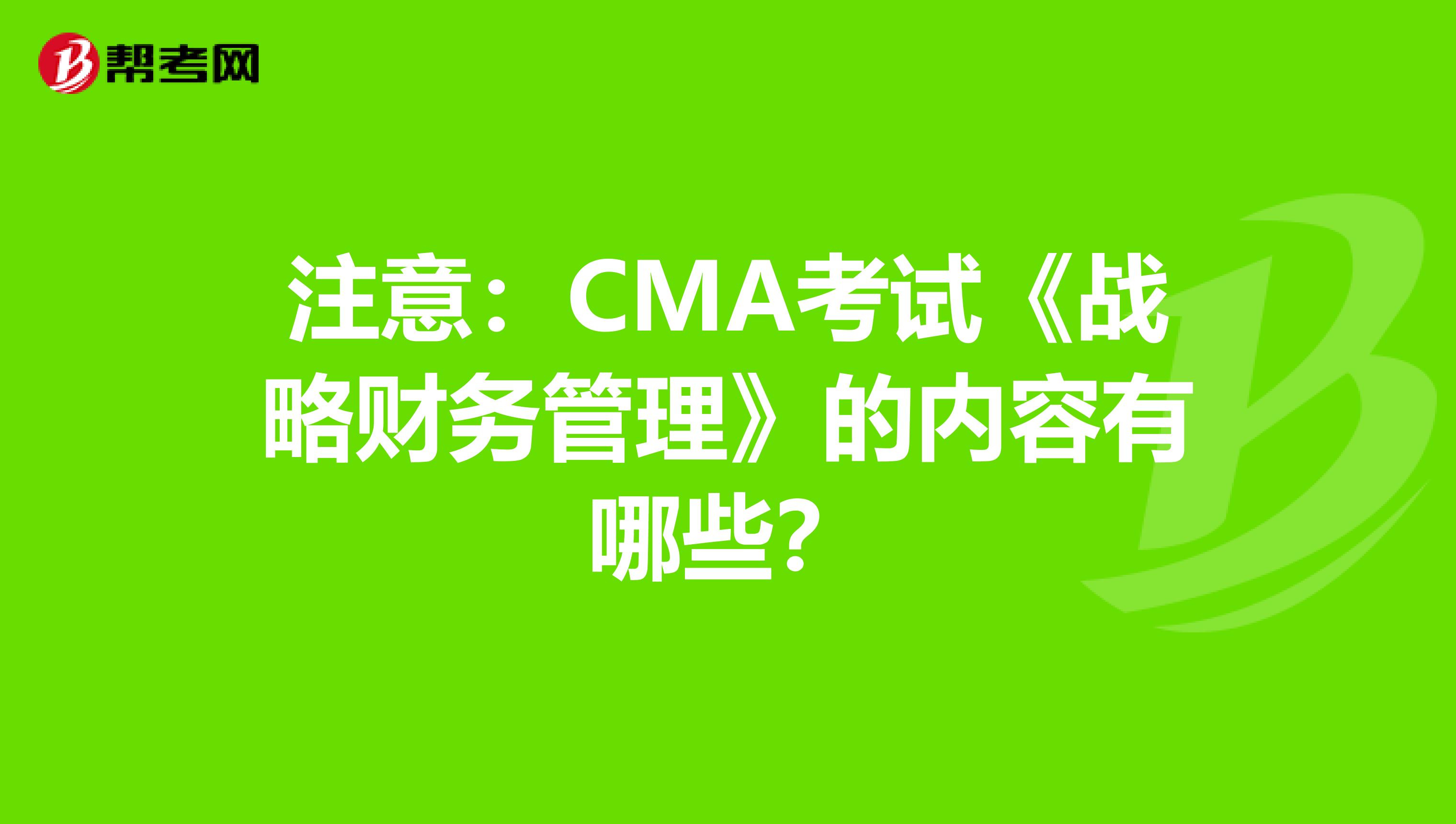 注意：CMA考试《战略财务管理》的内容有哪些？