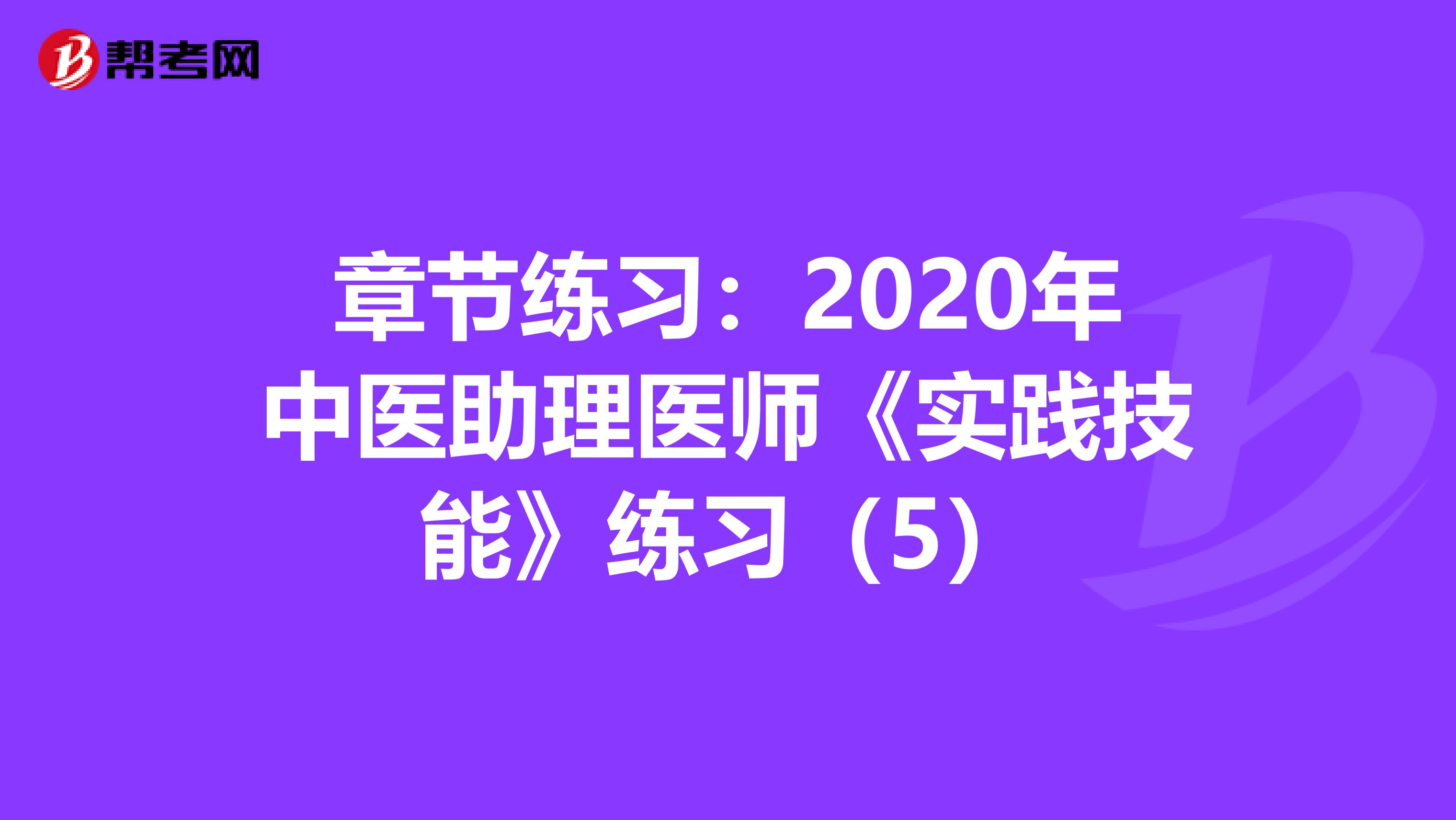 章节练习：2020年中医助理医师《实践技能》练习（5）