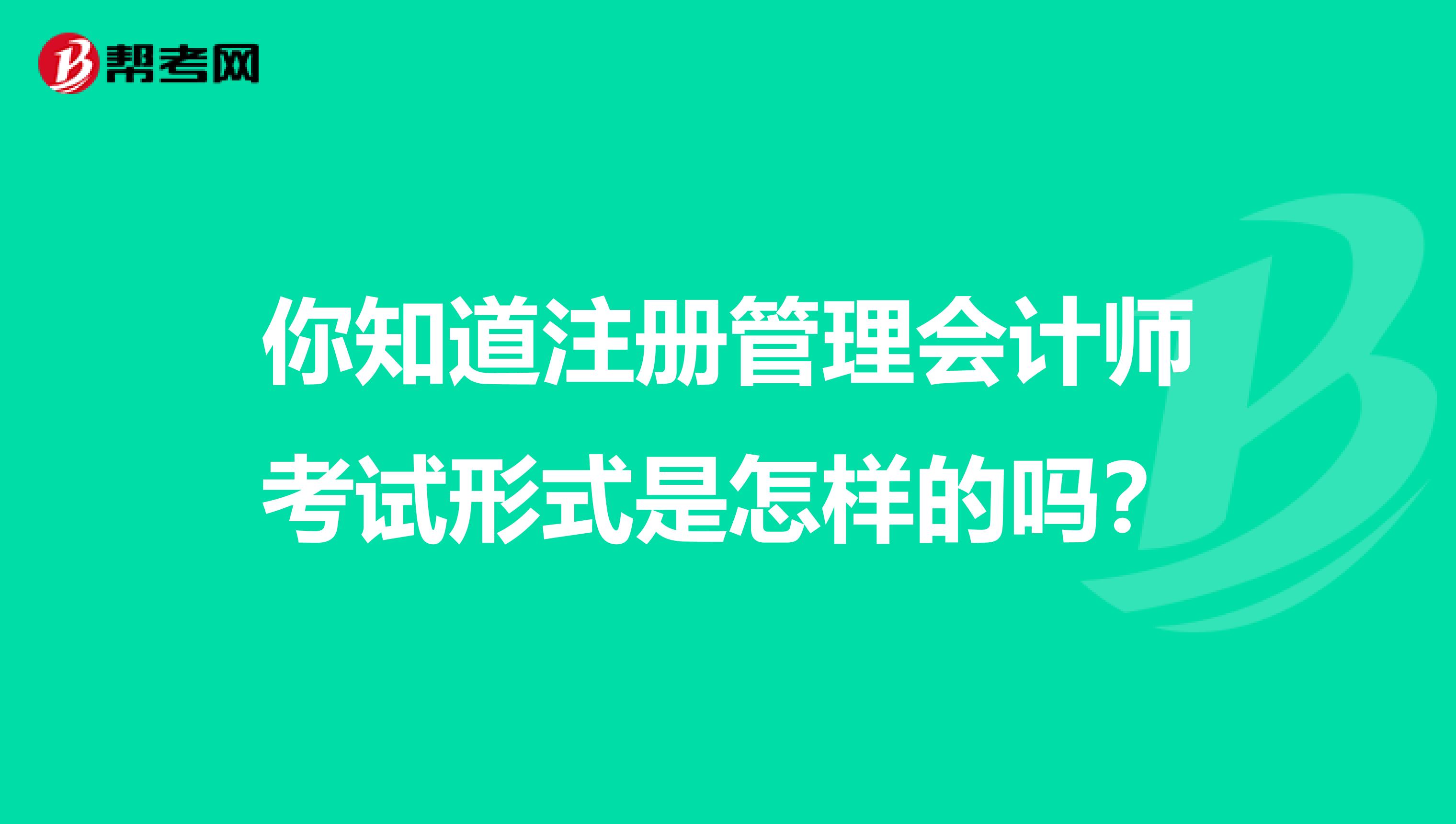 你知道注冊管理會計師考試形式是怎樣的嗎？