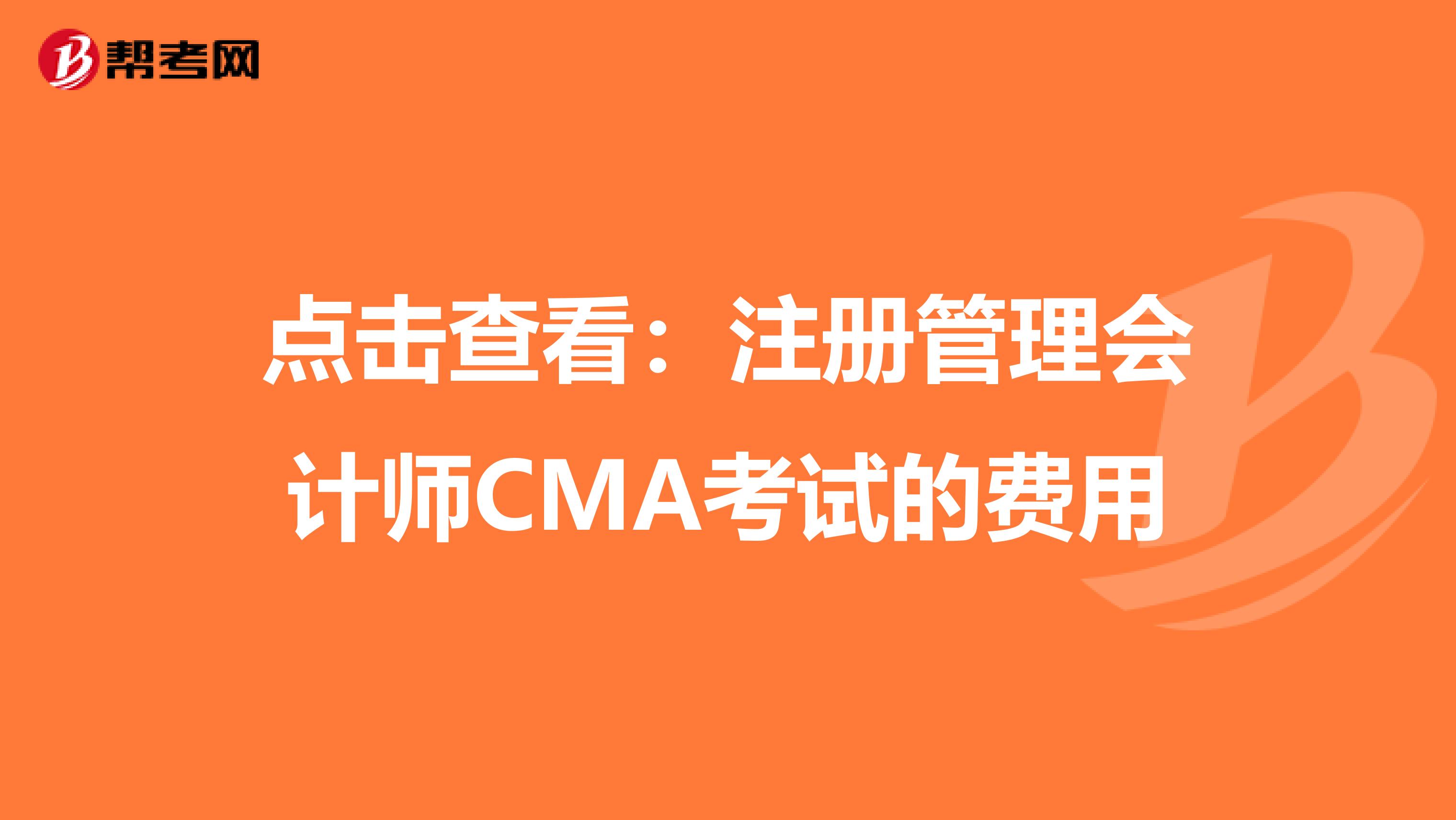 點擊查看：注冊管理會計師CMA考試的費用