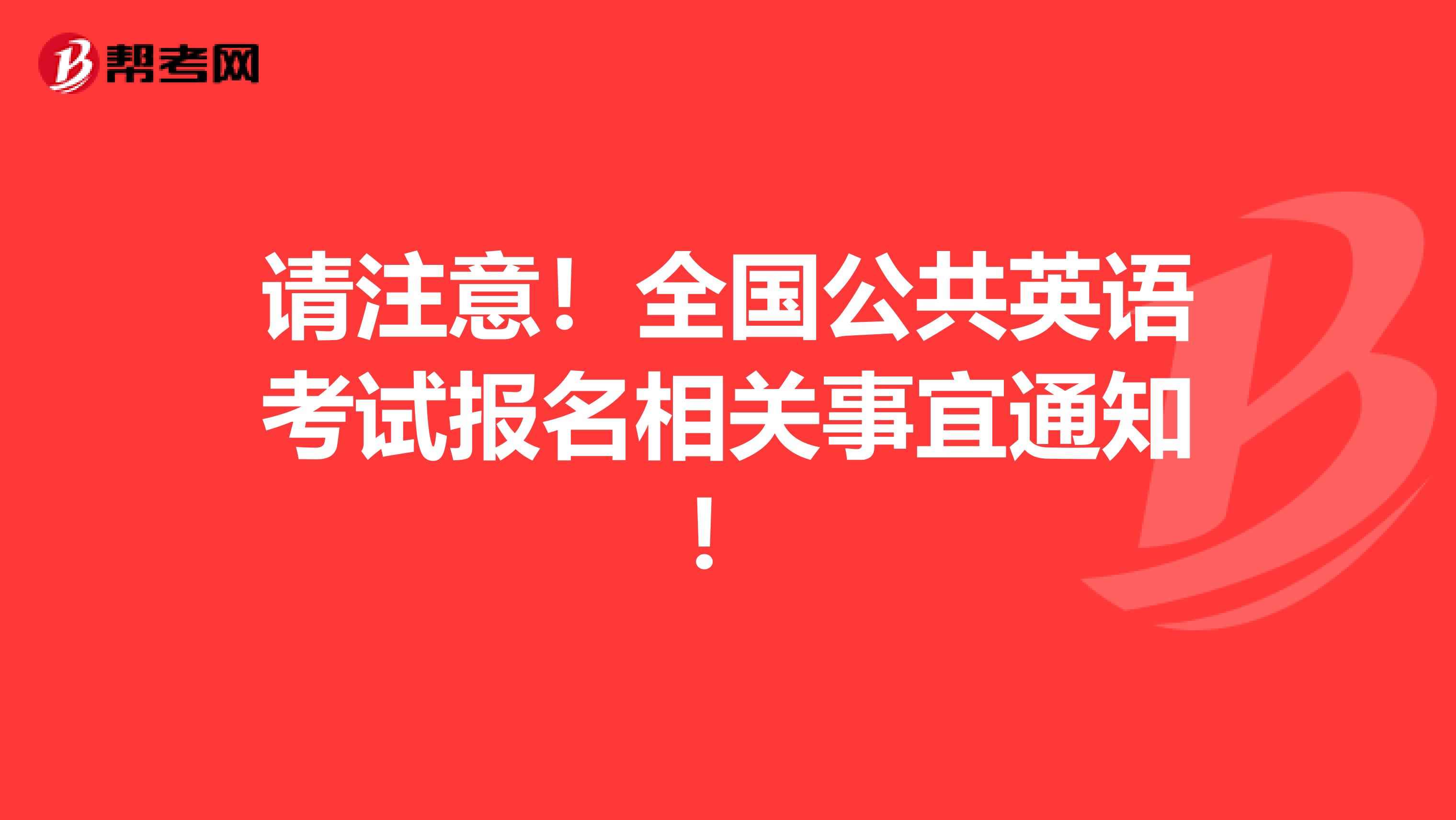 请注意！全国公共英语考试报名相关事宜通知！