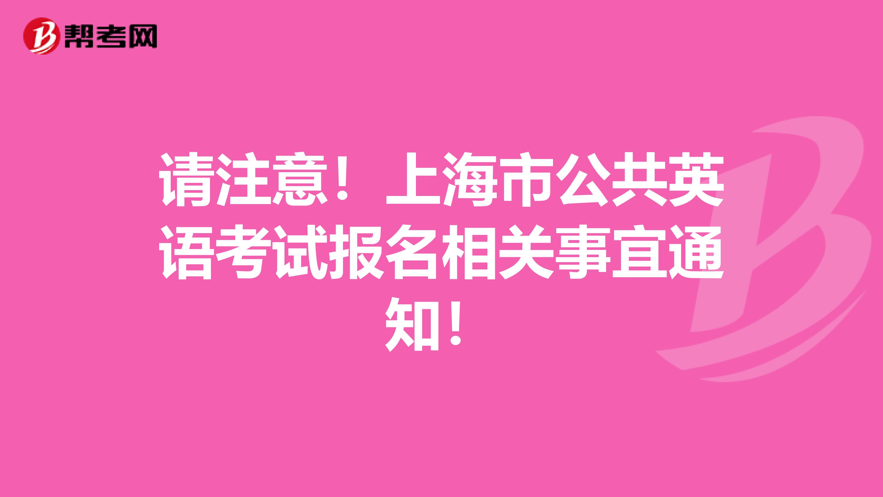 请注意！上海市公共英语考试报名相关事宜通知！