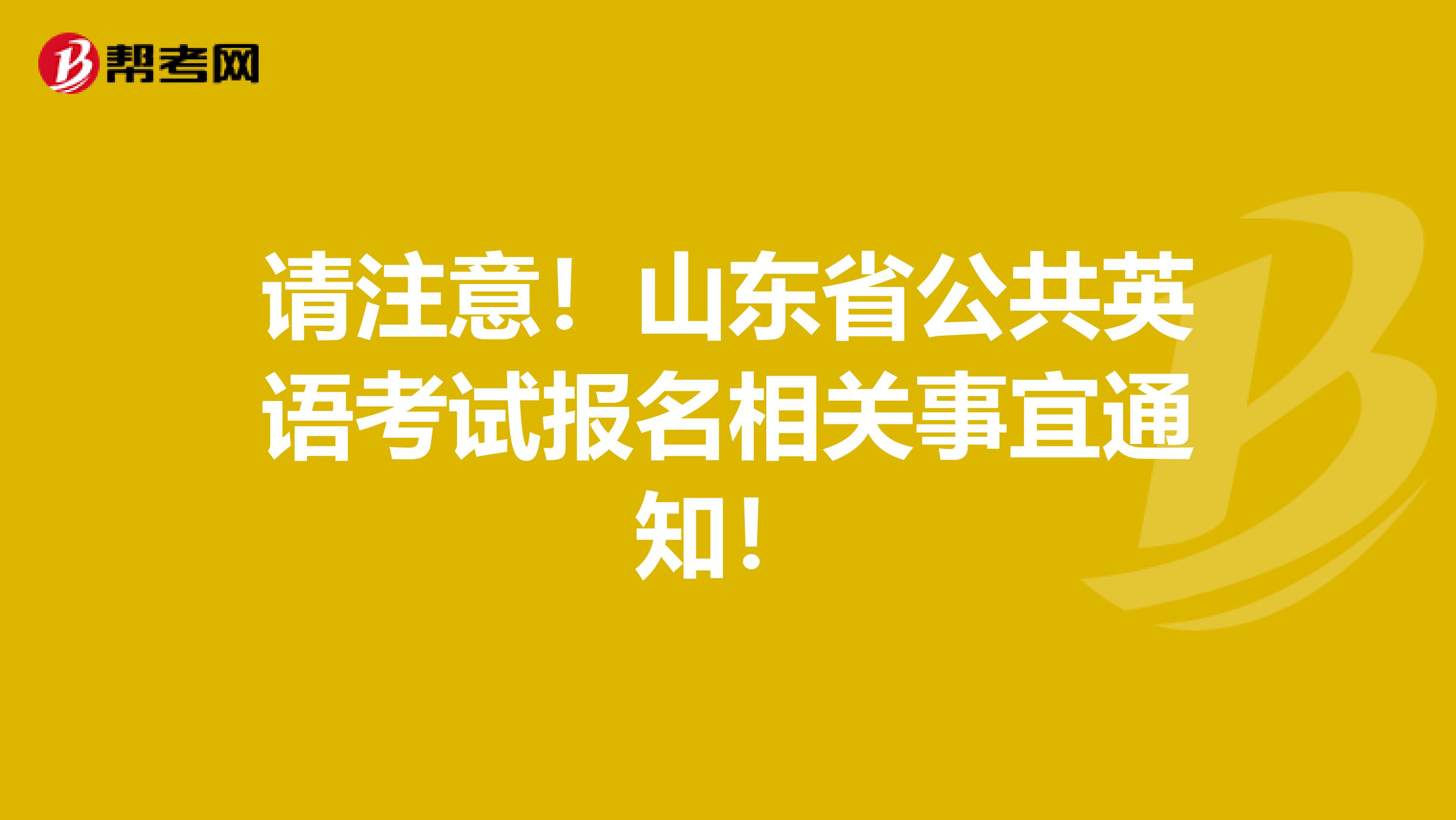 请注意！山东省公共英语考试报名相关事宜通知！