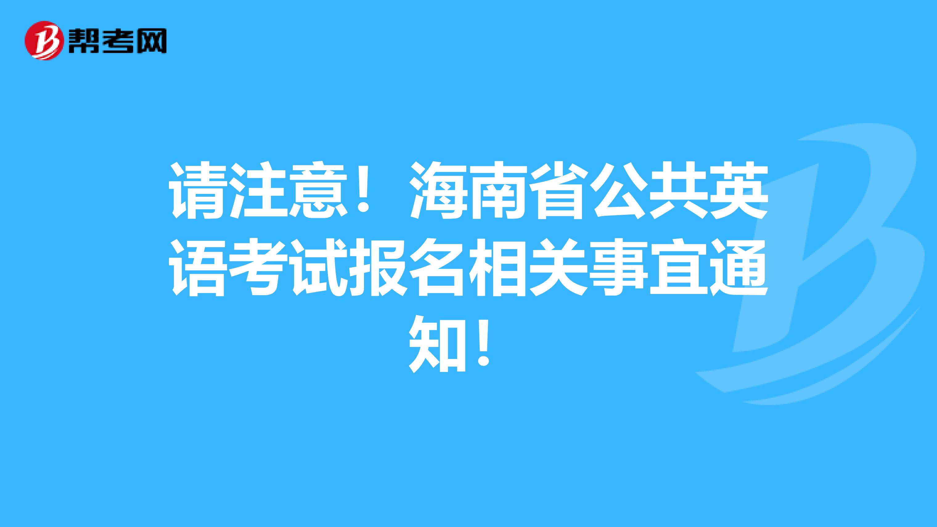 请注意！海南省公共英语考试报名相关事宜通知！