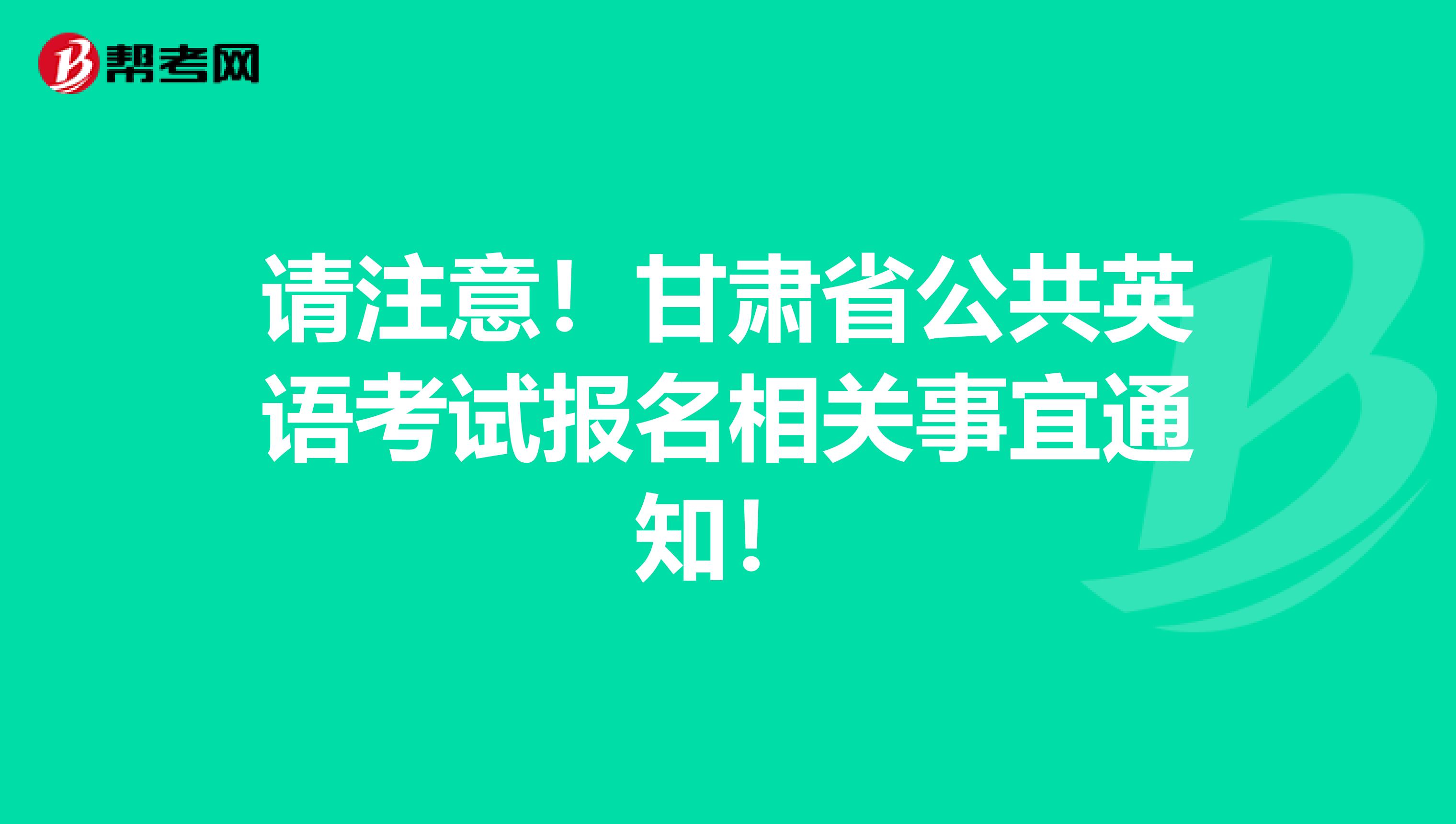 请注意！甘肃省公共英语考试报名相关事宜通知！
