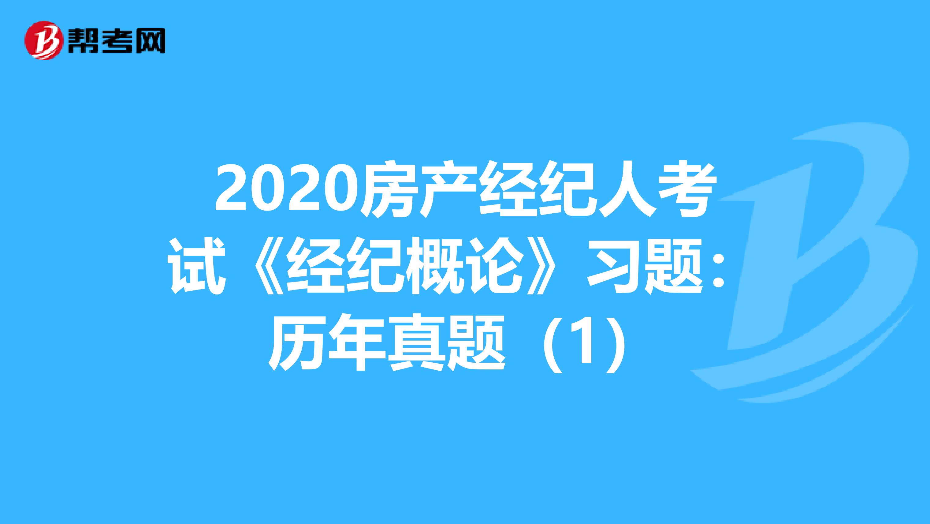 2020房产经纪人考试《经纪概论》习题：历年真题（1）