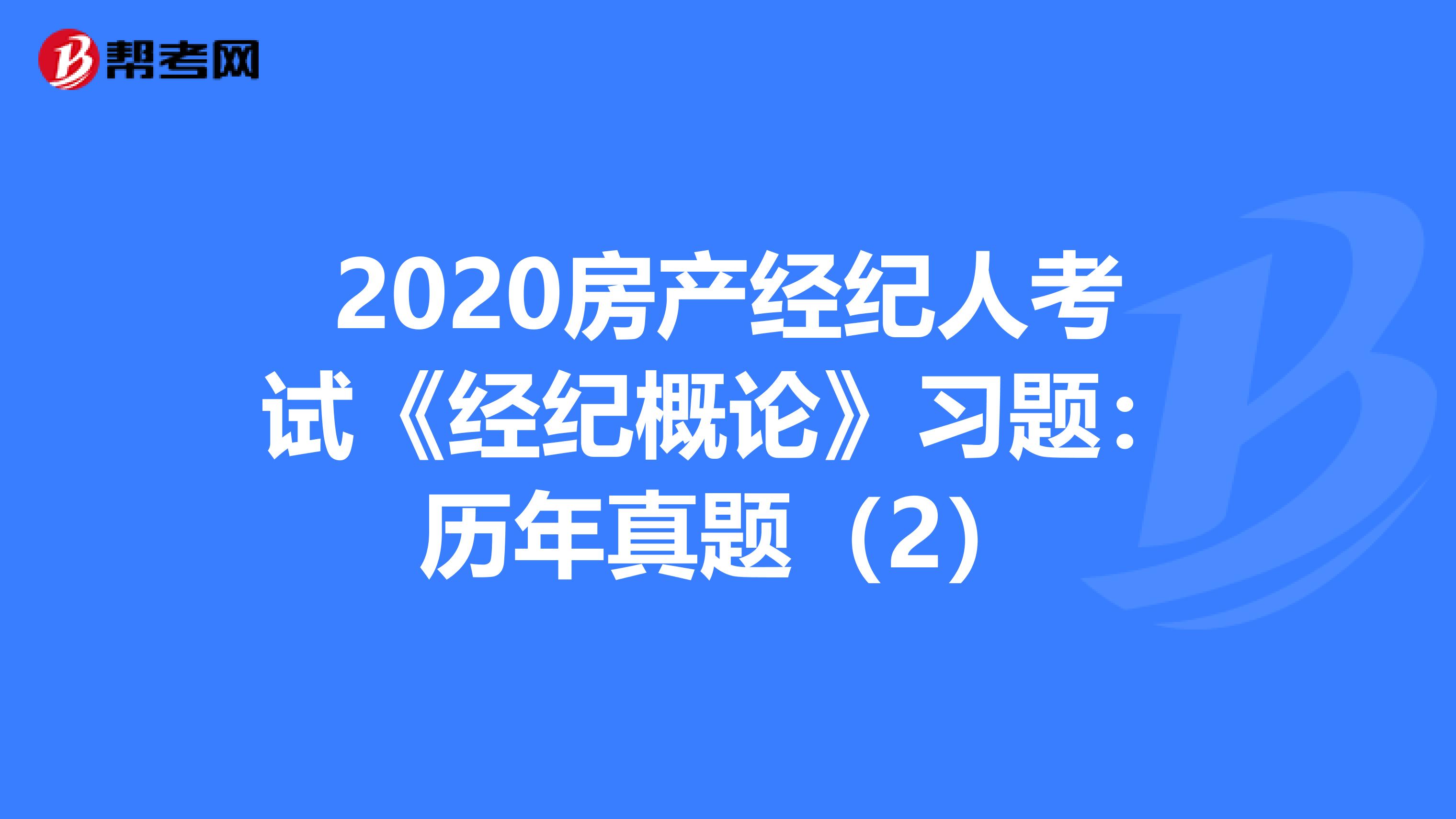 2020房产经纪人考试《经纪概论》习题：历年真题（2）