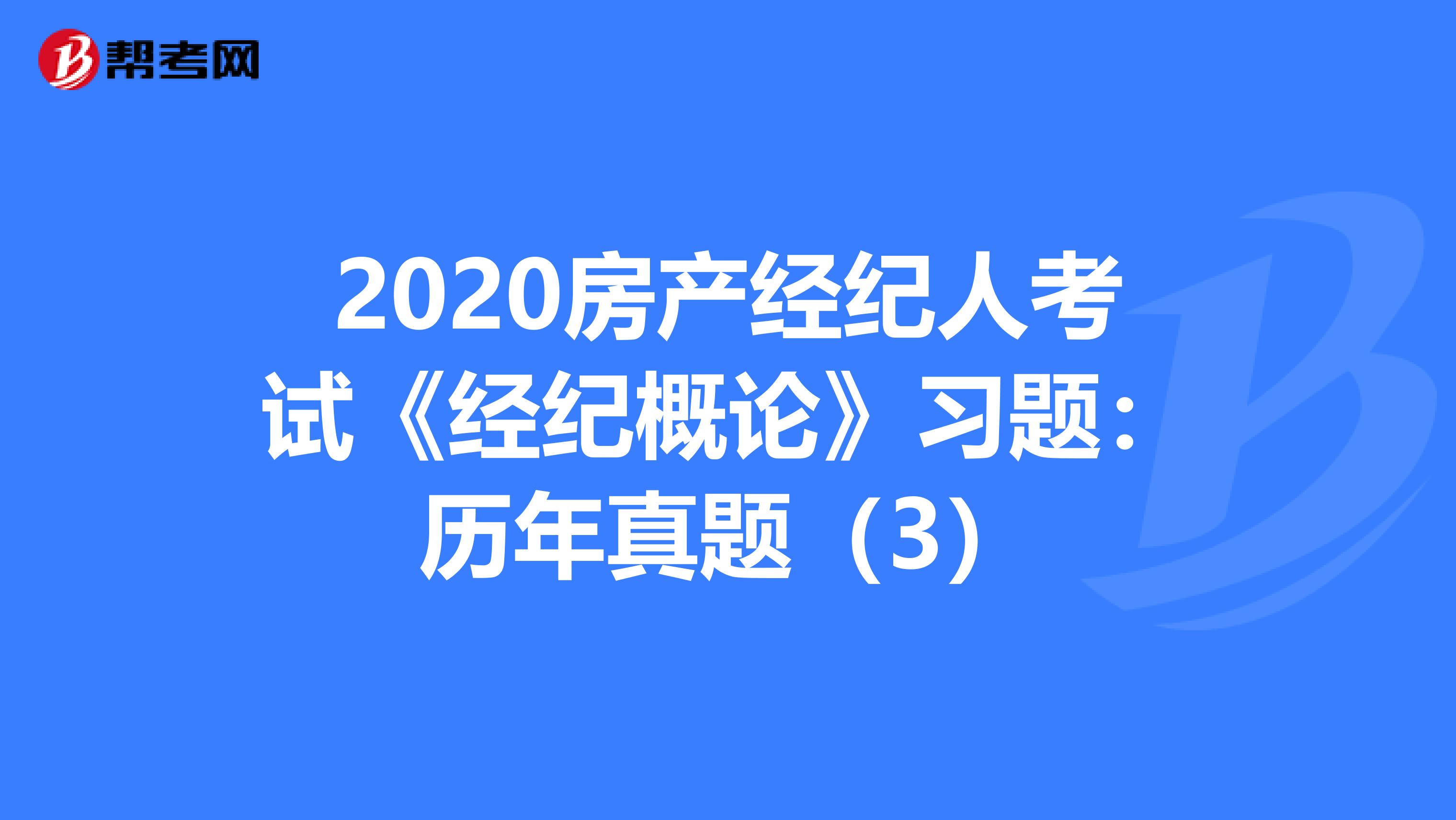 2020房产经纪人考试《经纪概论》习题：历年真题（3）