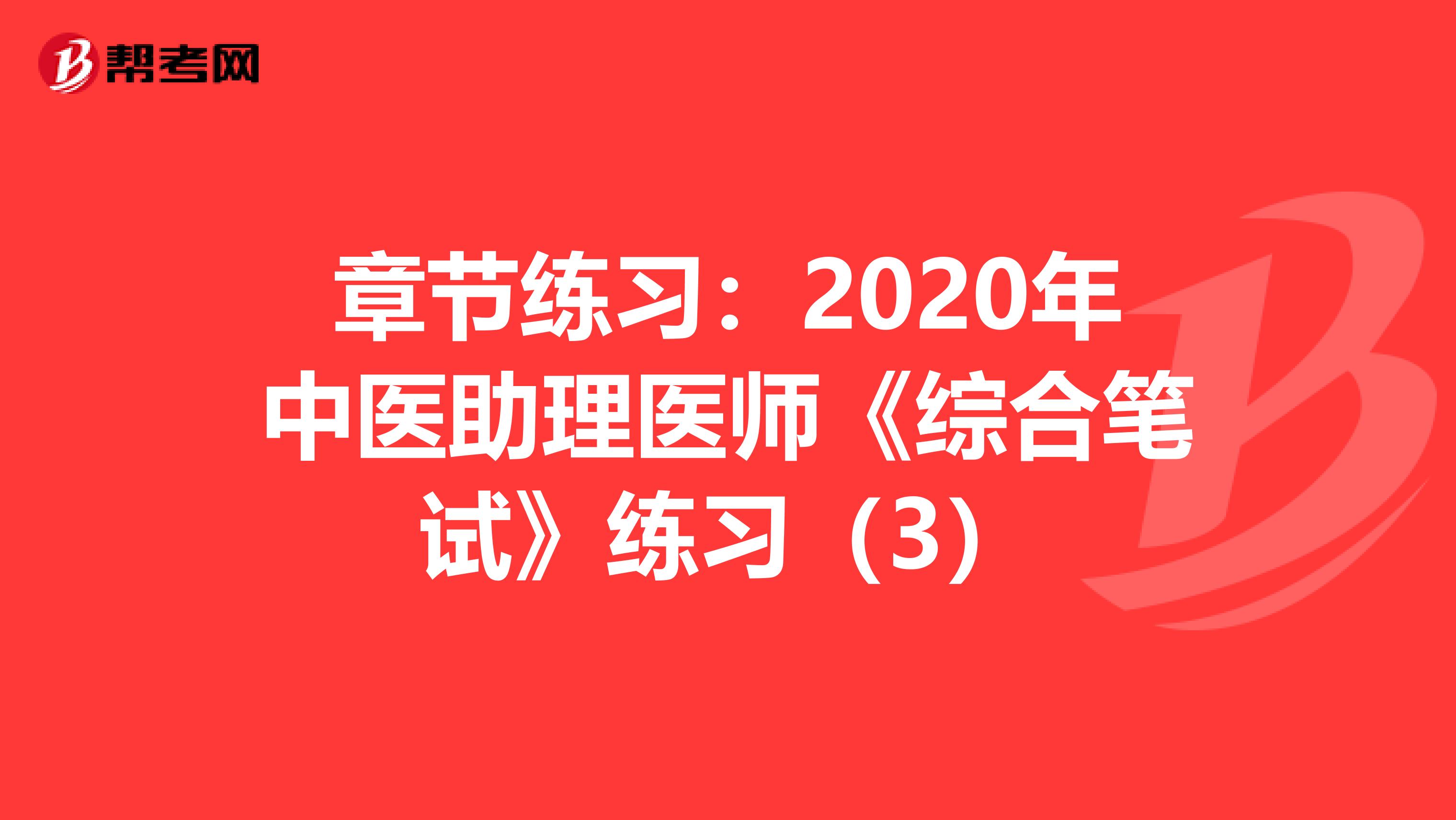 章节练习：2020年中医助理医师《综合笔试》练习（3）
