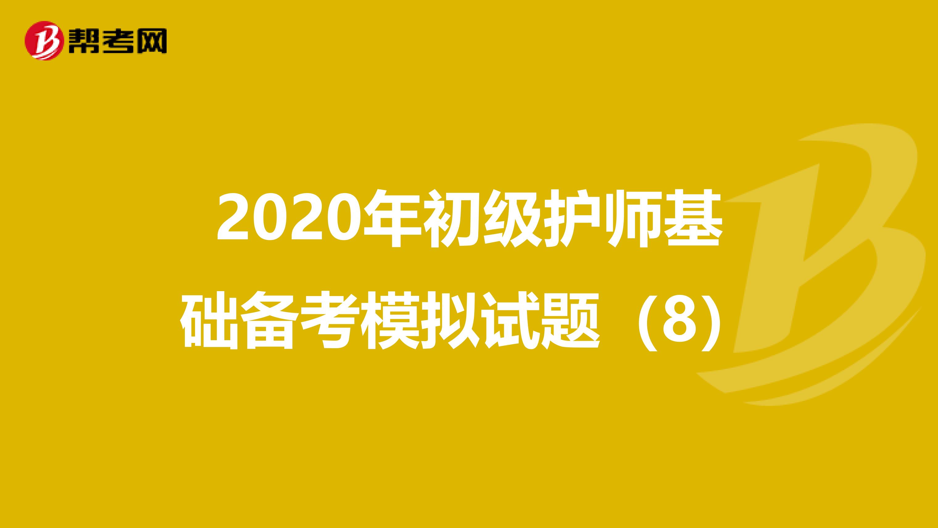 2020年初级护师基础备考模拟试题（8）