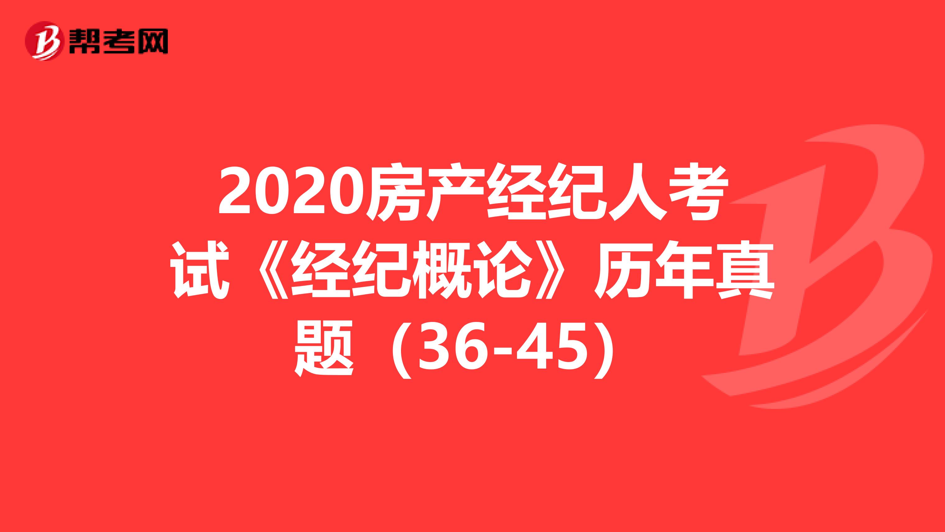 2020房产经纪人考试《经纪概论》历年真题（36-45）