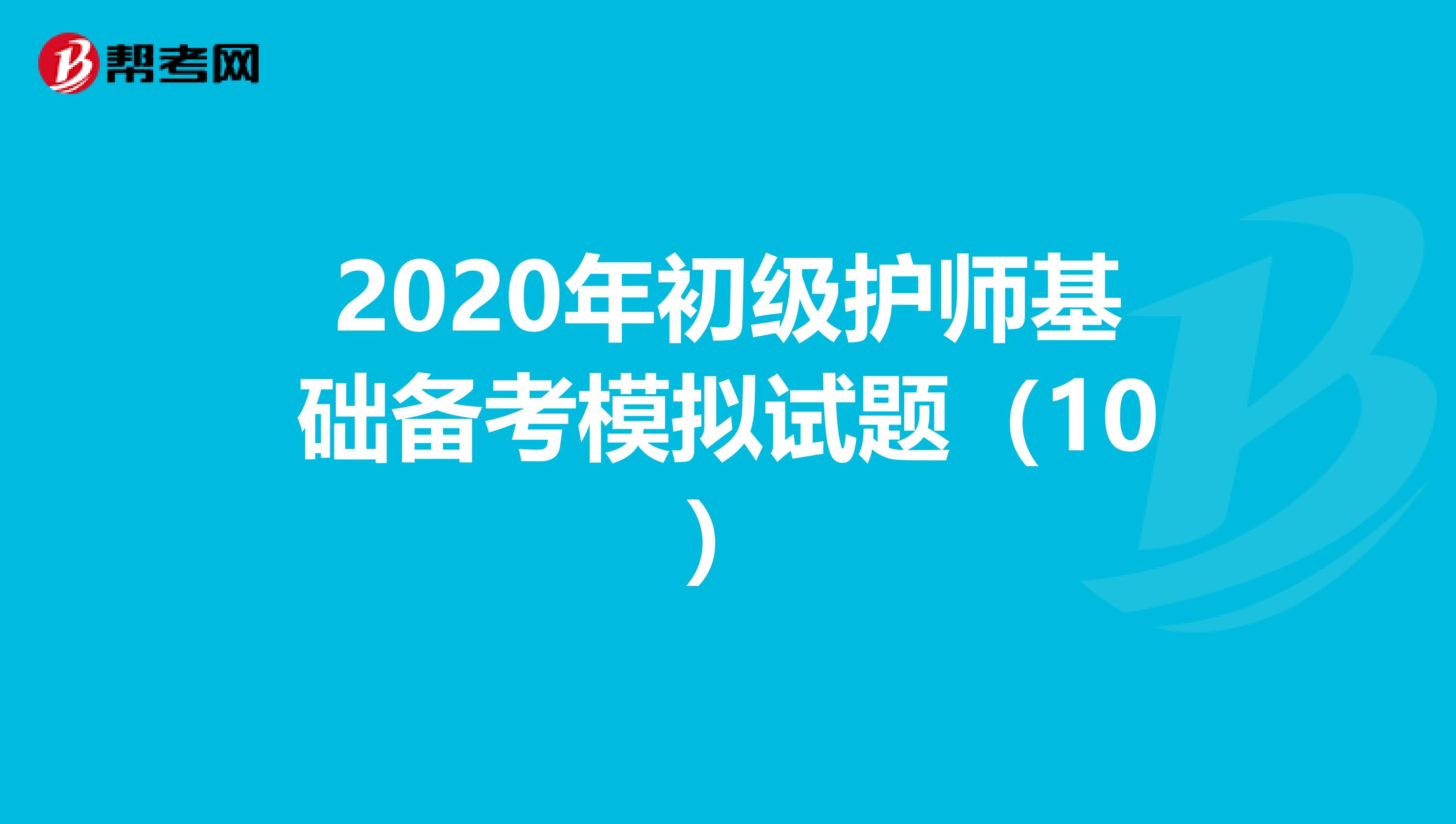 2020年初级护师基础备考模拟试题（10）