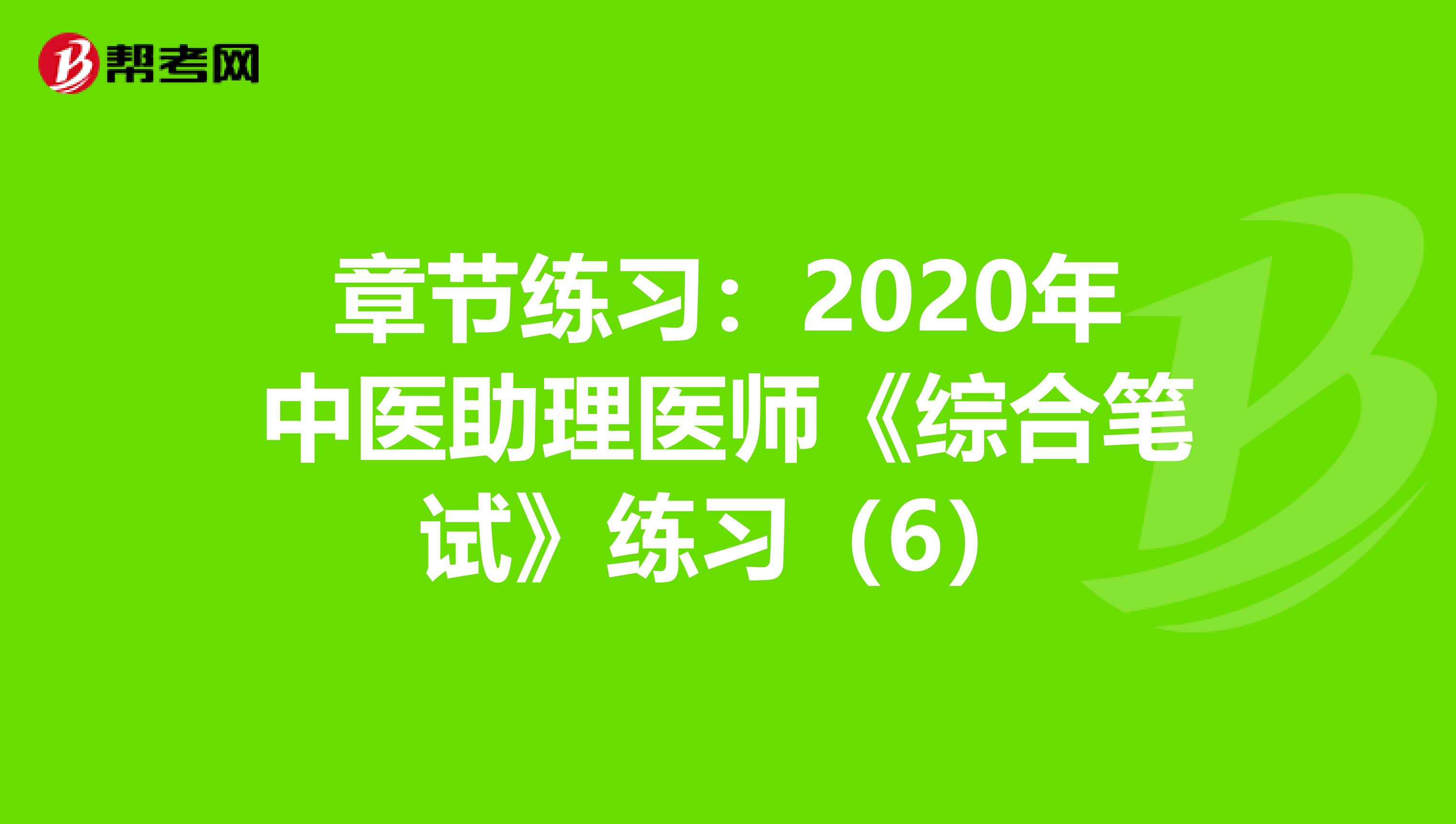 章节练习：2020年中医助理医师《综合笔试》练习（6）