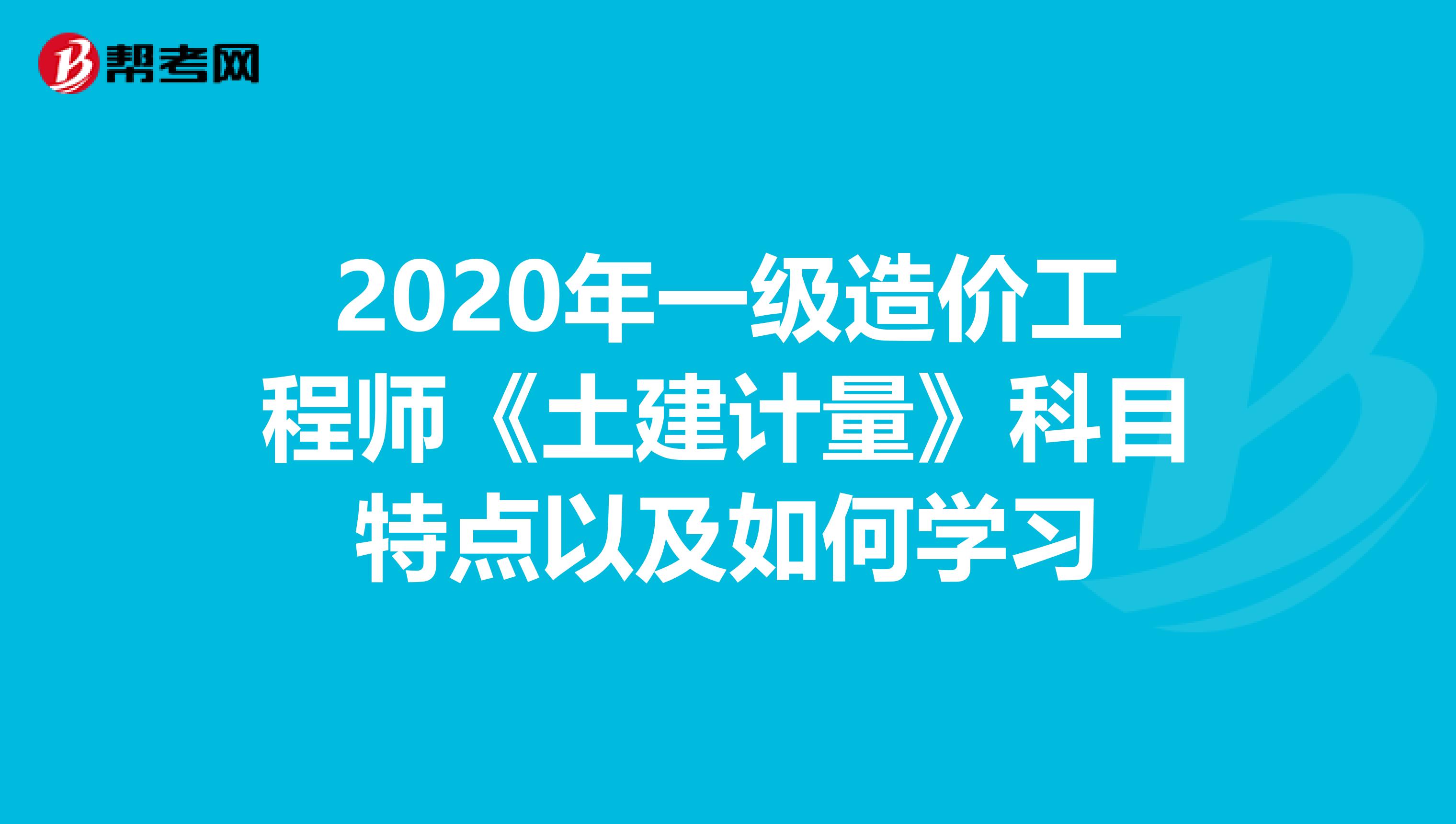 2020年一级造价工程师《土建计量》科目特点以及如何学习