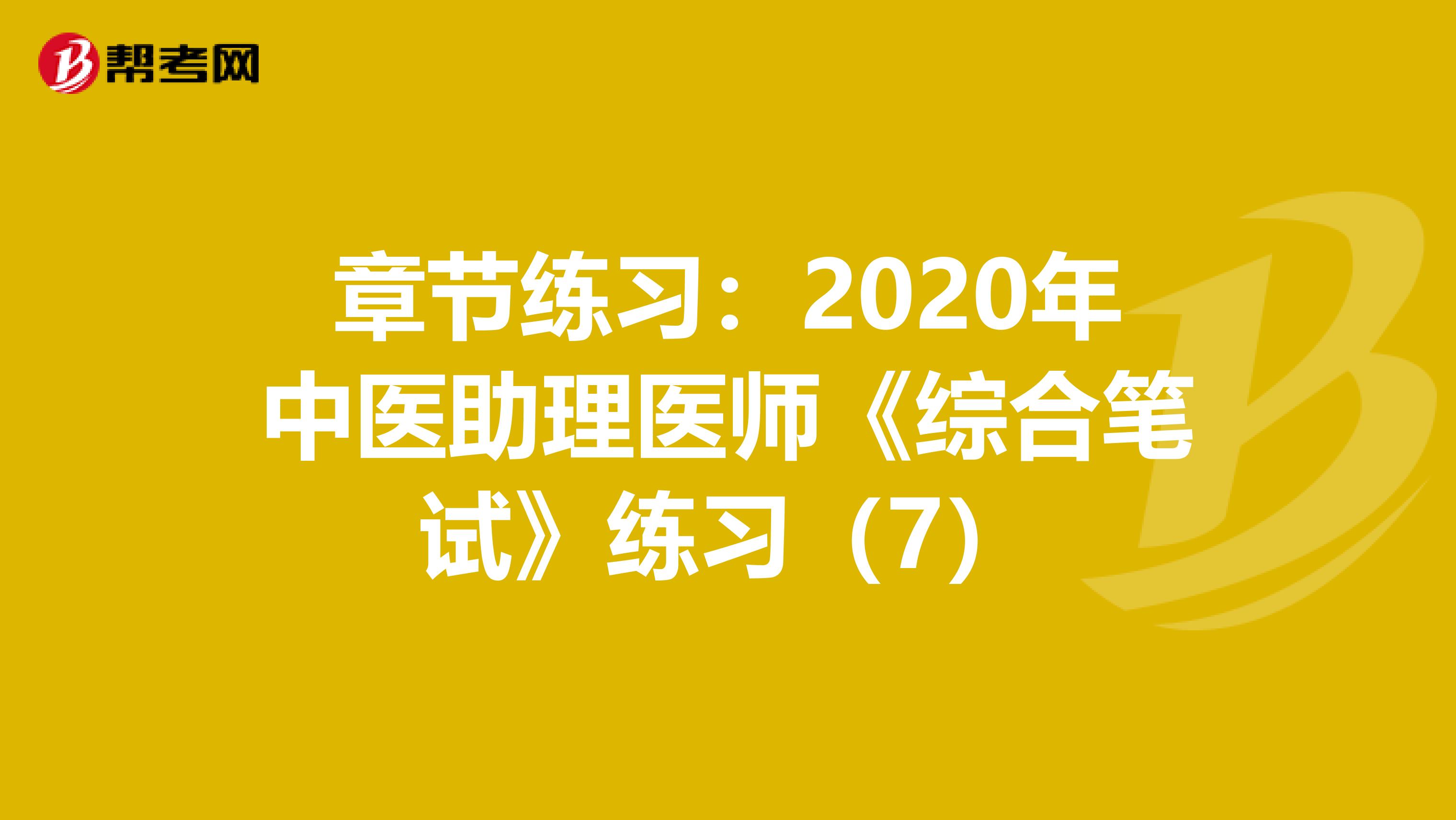 章节练习：2020年中医助理医师《综合笔试》练习（7）