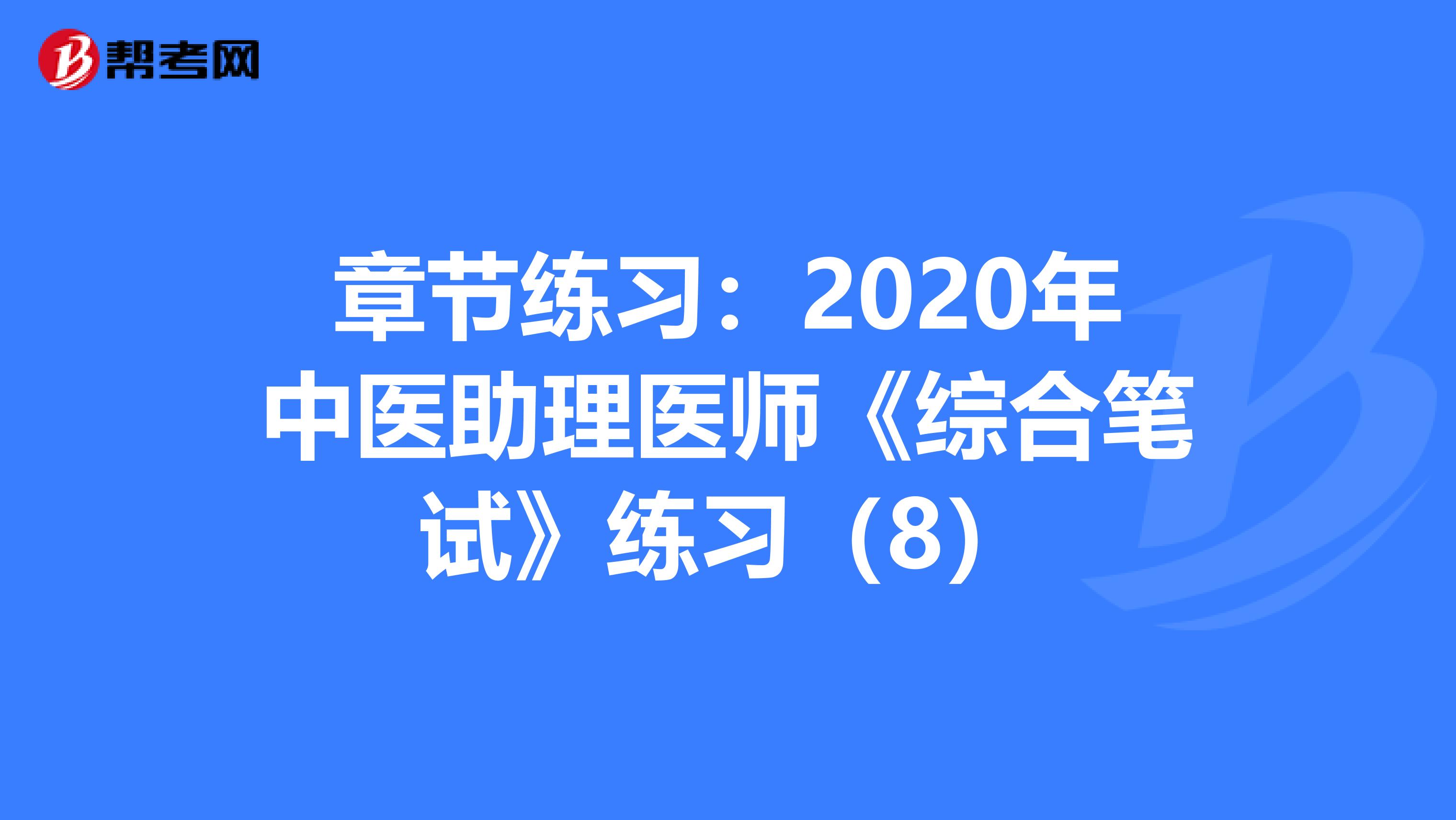 章节练习：2020年中医助理医师《综合笔试》练习（8）