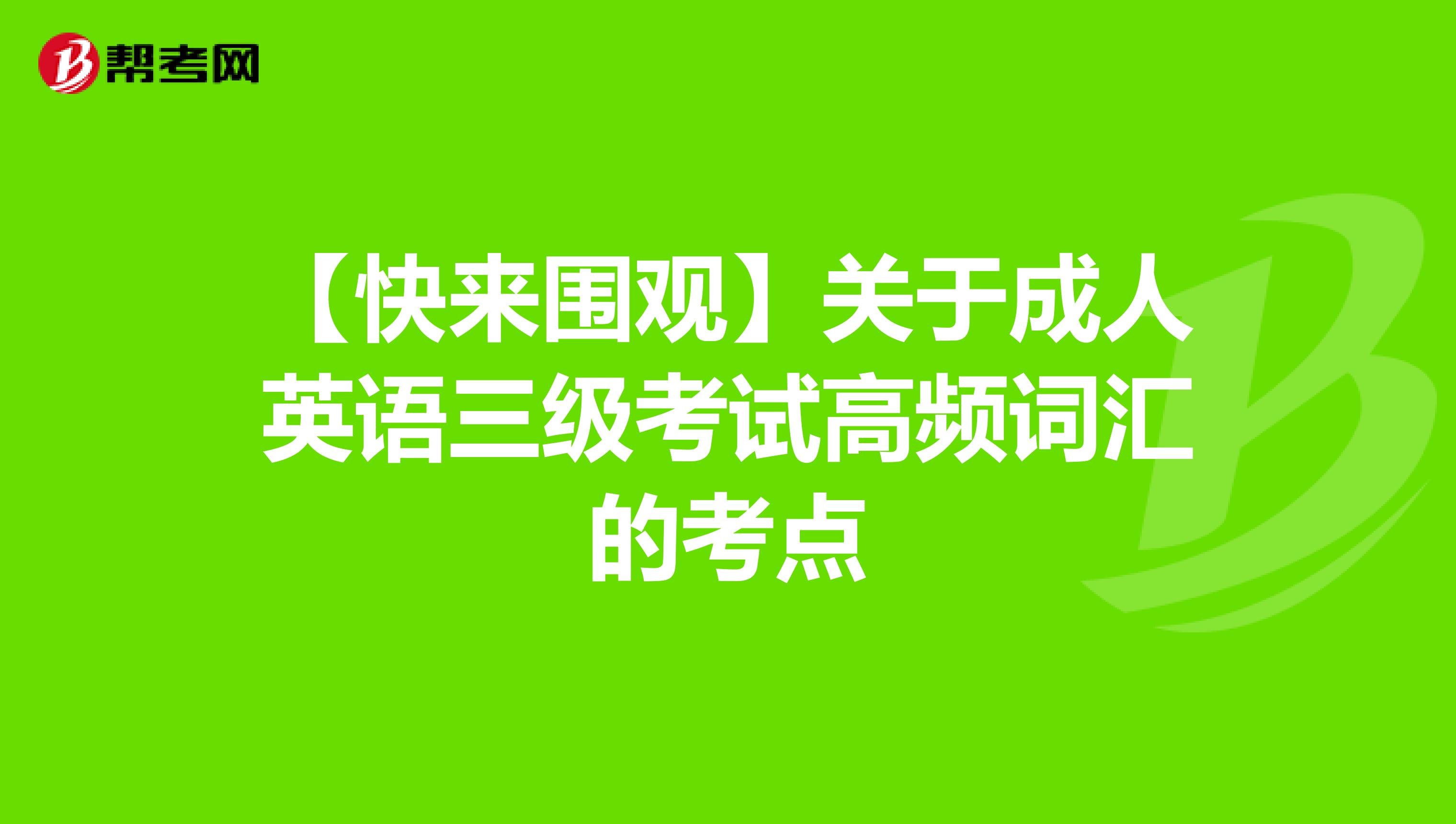 【快来围观】关于成人英语三级考试高频词汇的考点