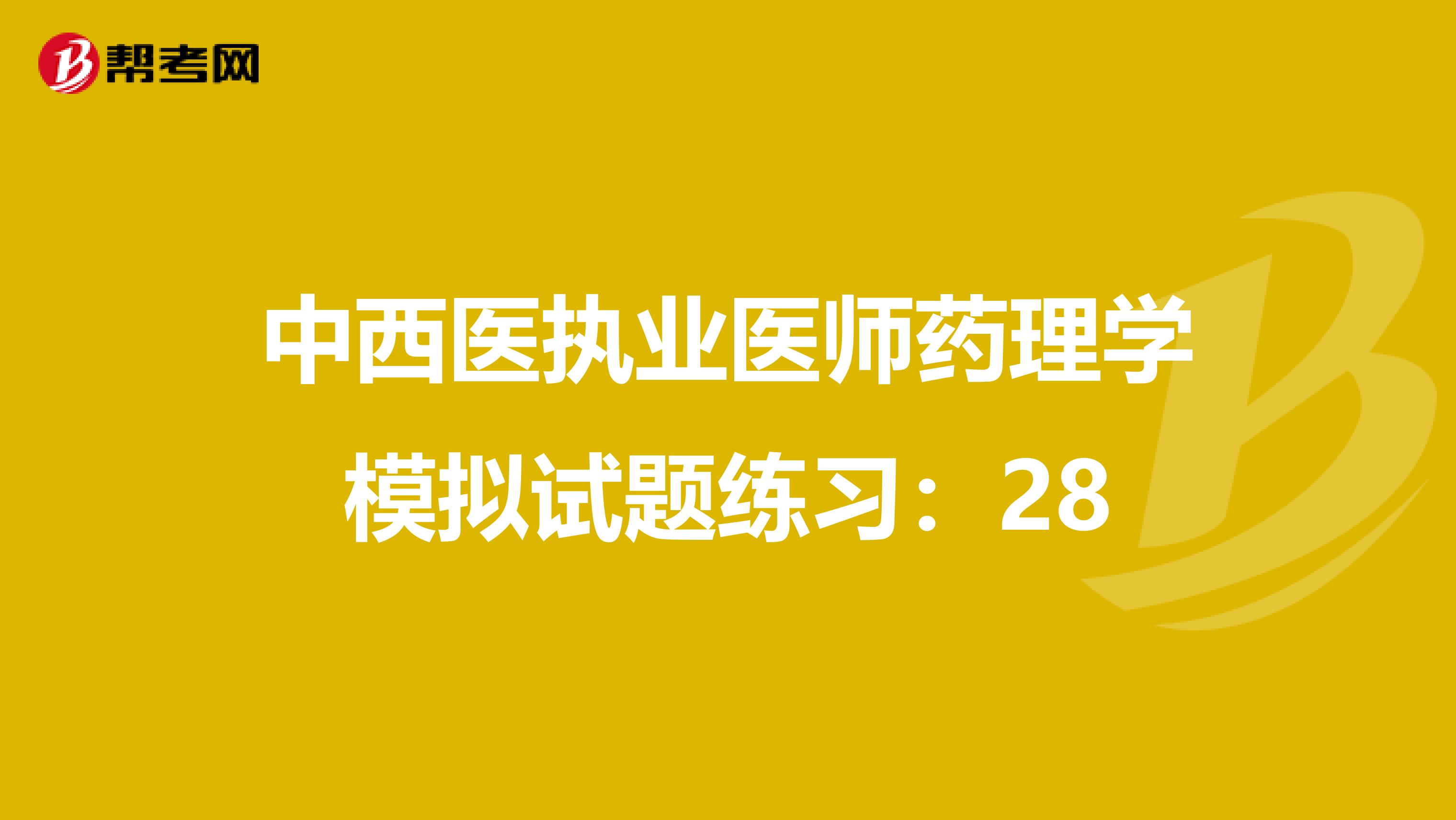 中西医执业医师药理学模拟试题练习：28