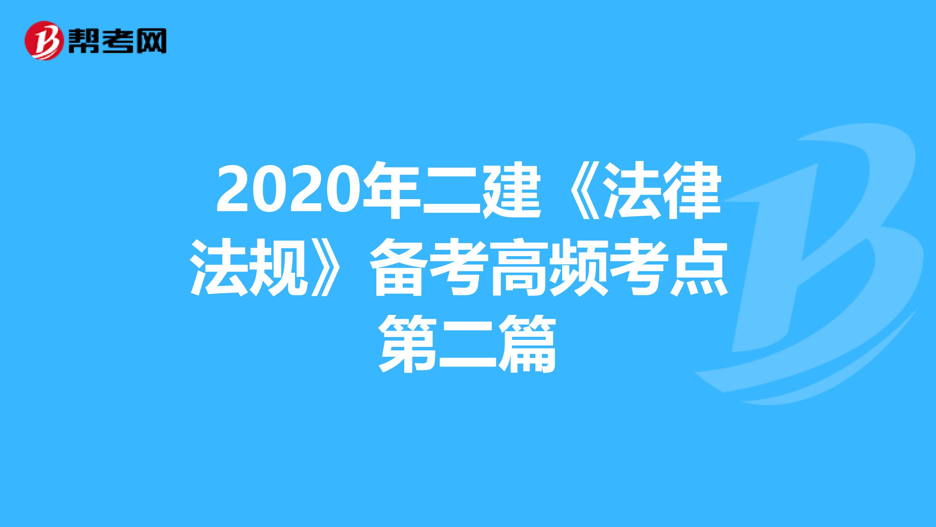 2020年二建《法律法规》备考高频考点 第二篇