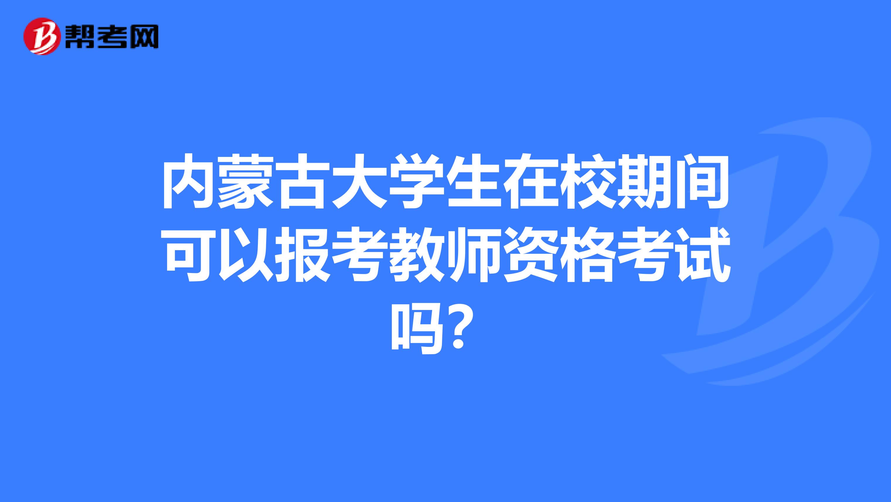 内蒙古大学生在校期间可以报考教师资格考试吗？