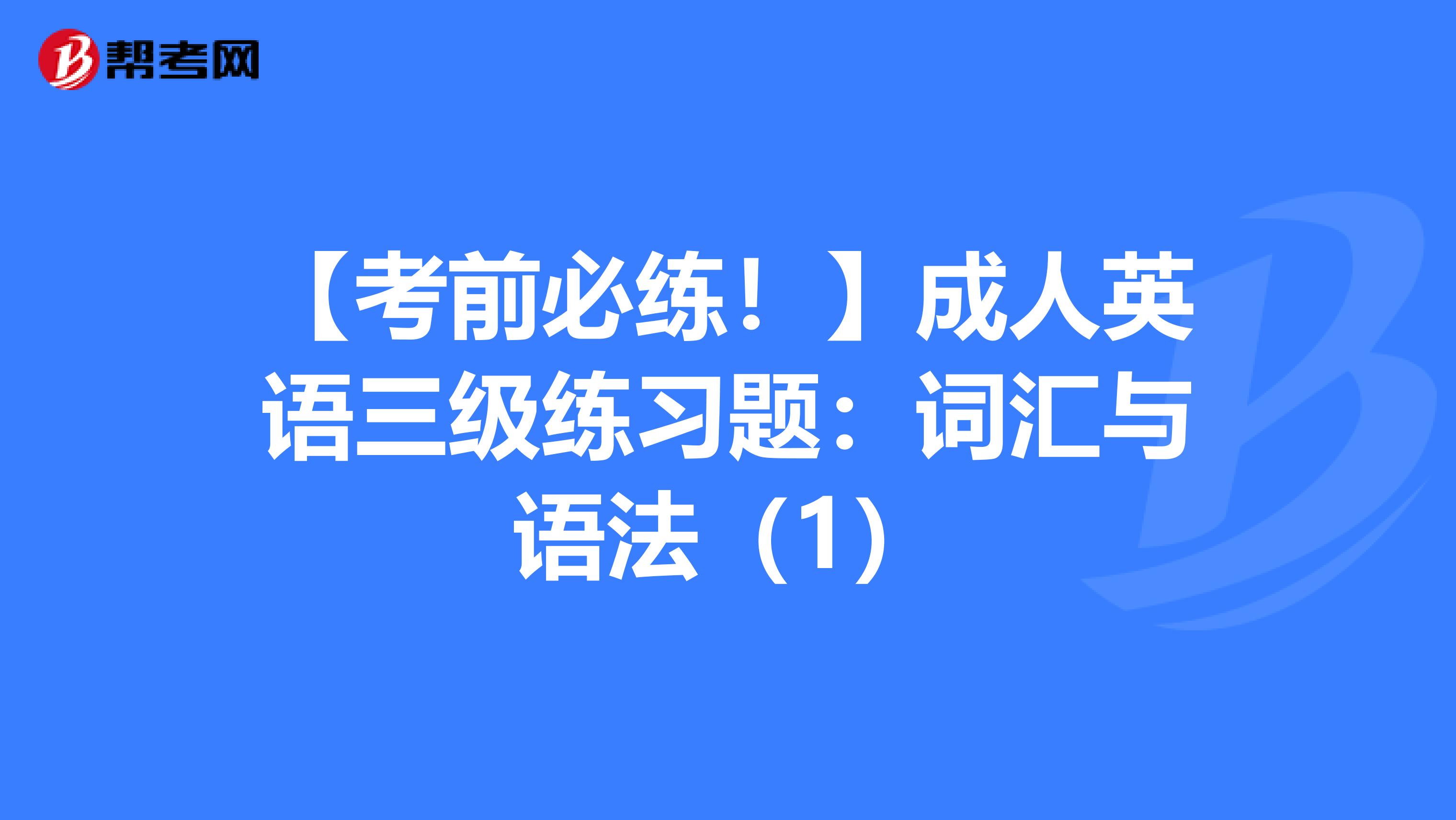 【考前必练！】成人英语三级练习题：词汇与语法（1）