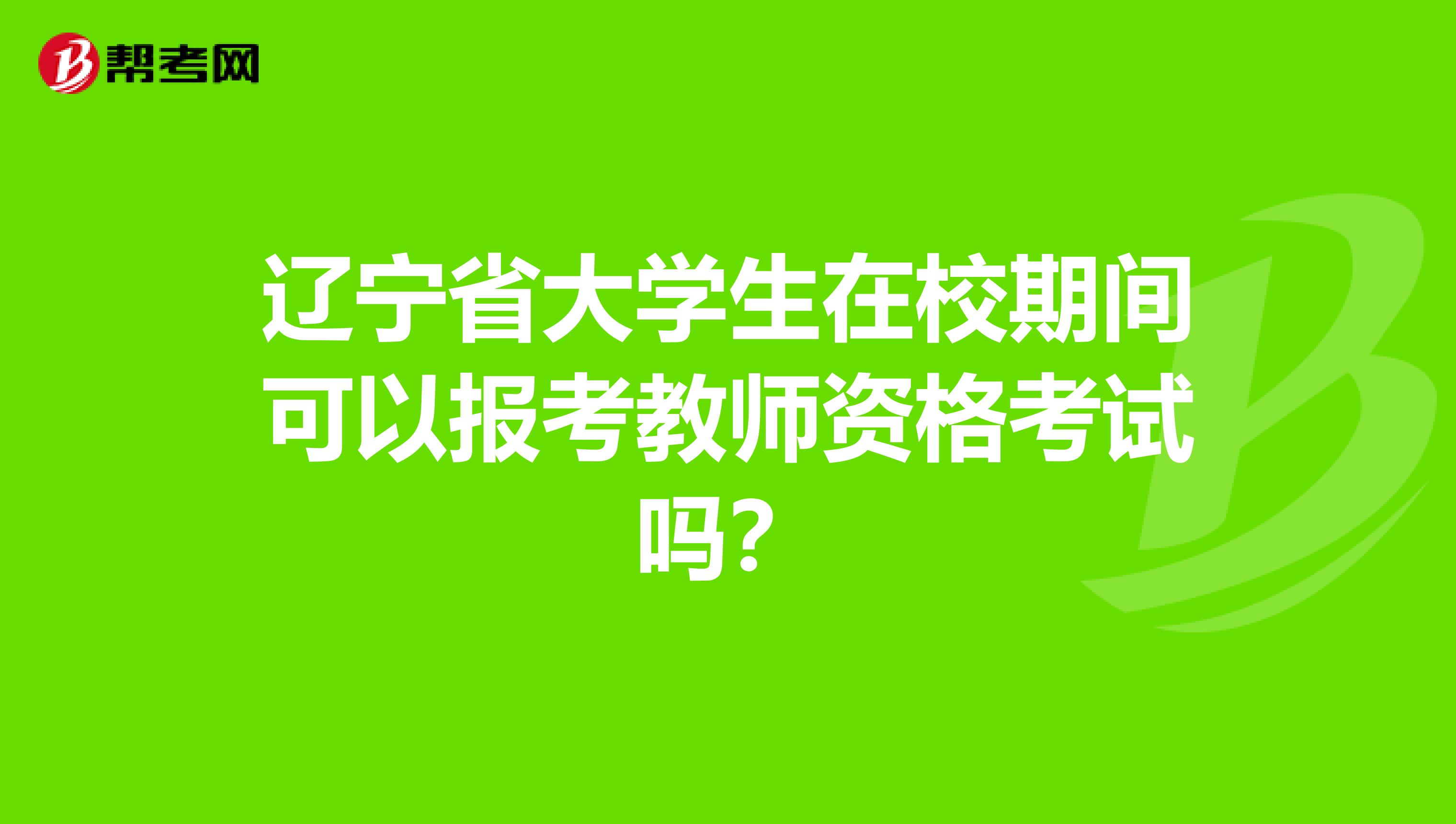 辽宁省大学生在校期间可以报考教师资格考试吗？