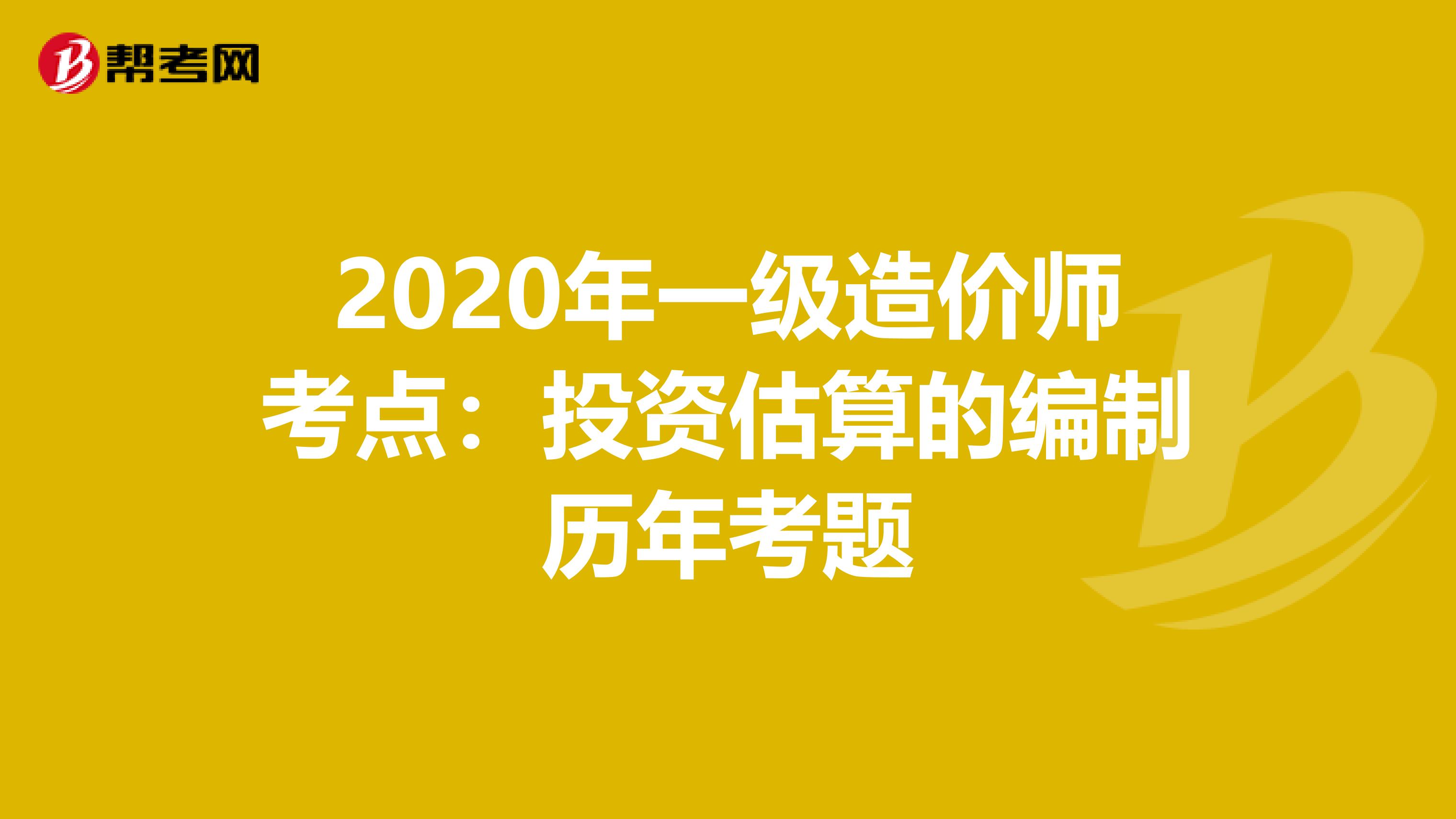 2020年一级造价师考点：投资估算的编制历年考题