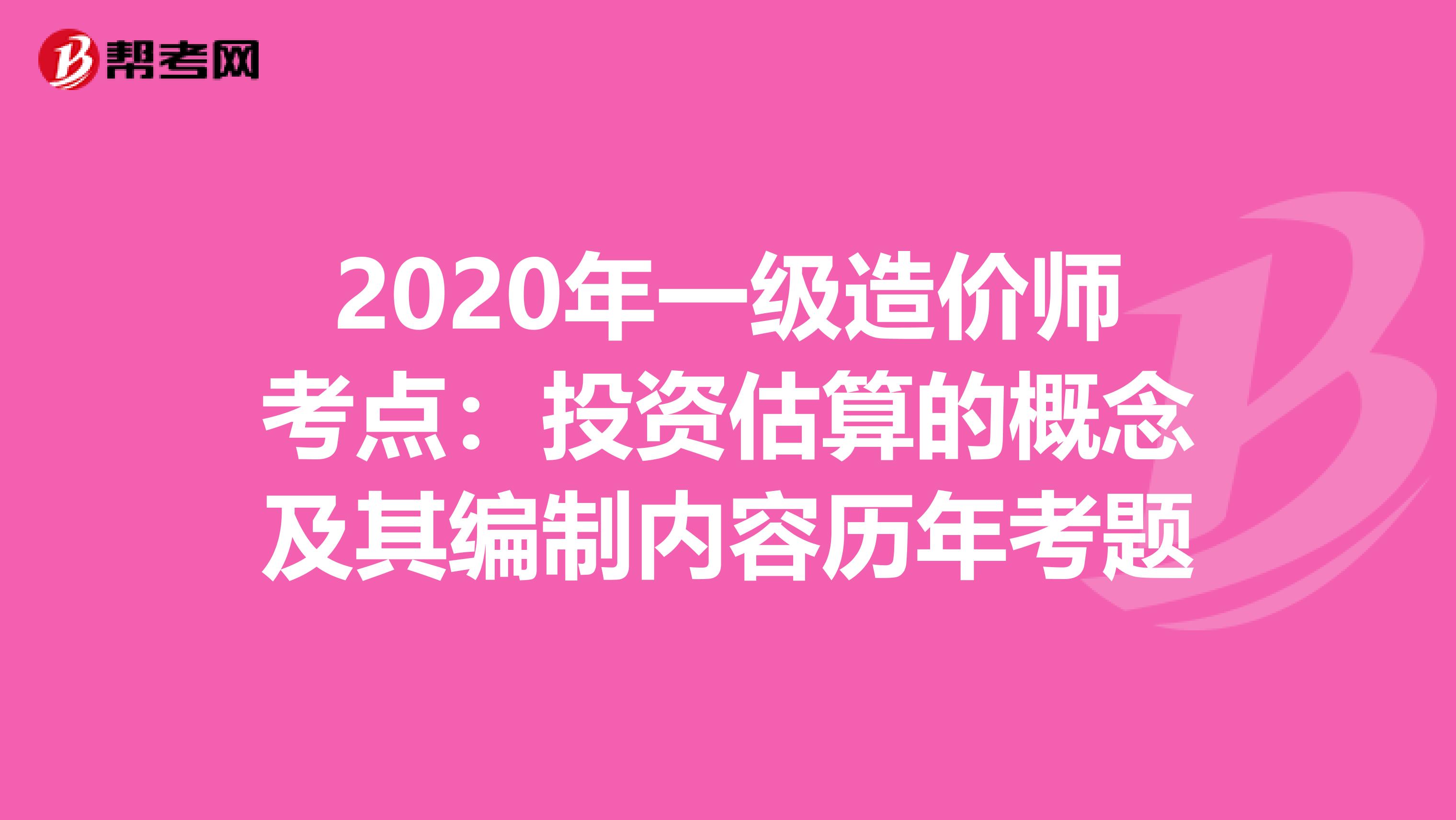 2020年一级造价师考点：投资估算的概念及其编制内容历年考题