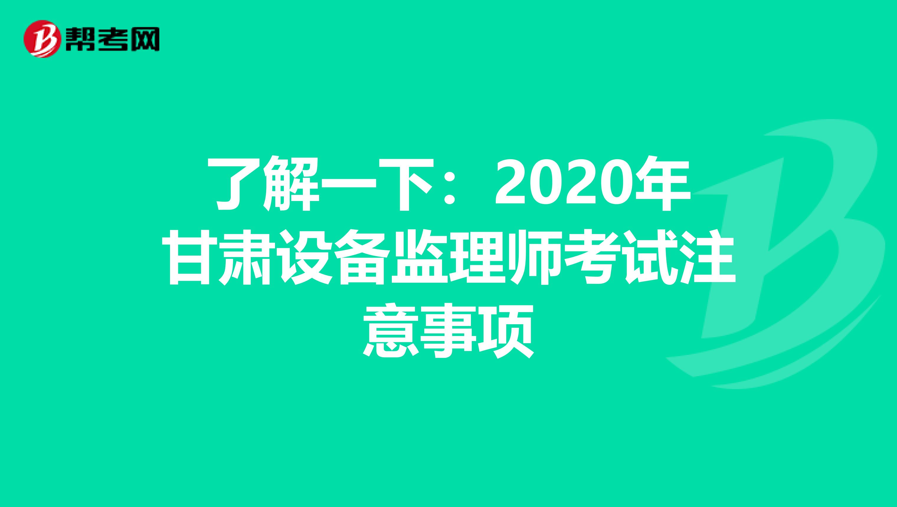 了解一下：2020年甘肃设备监理师考试注意事项