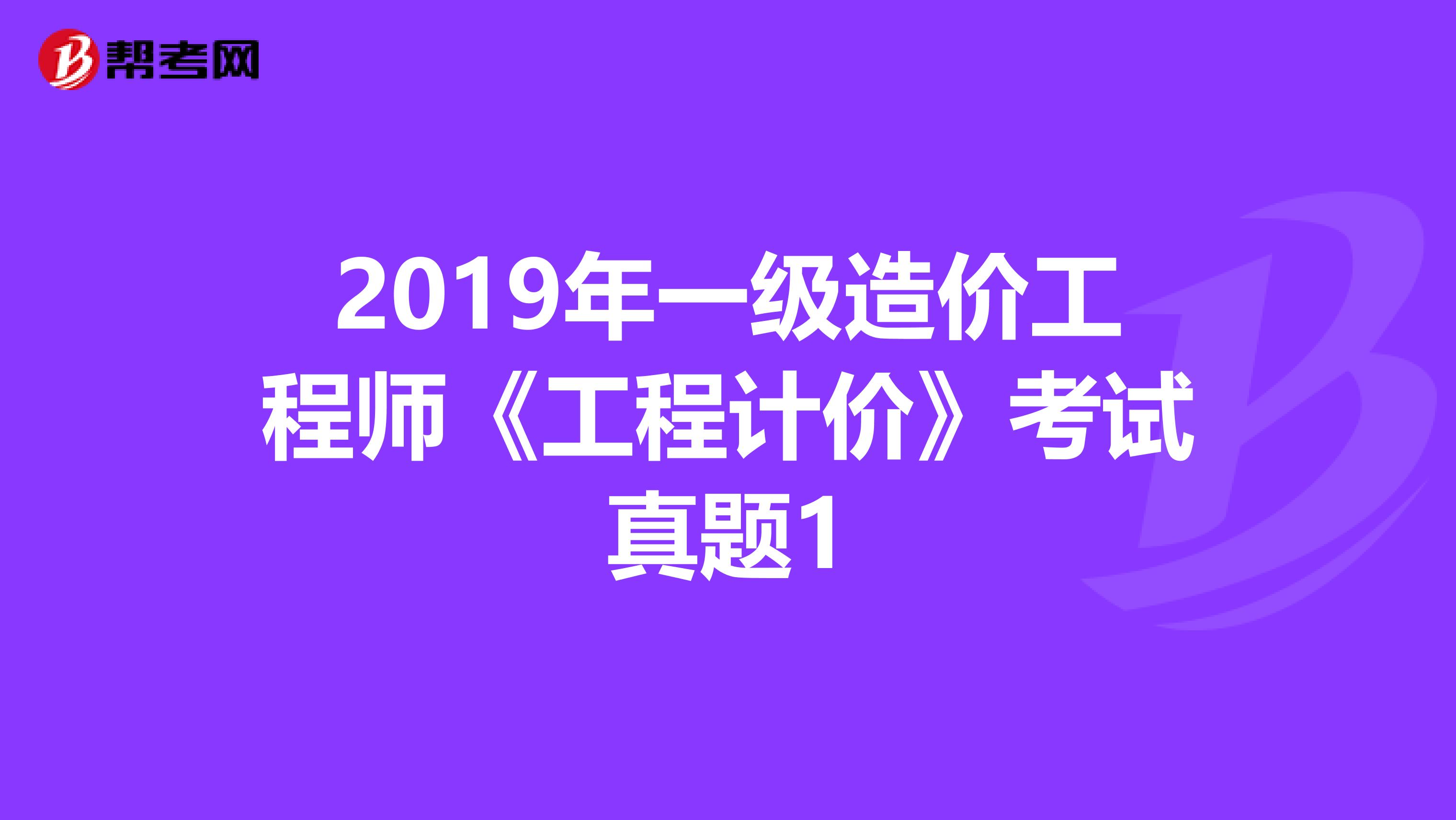 2019年一级造价工程师《工程计价》考试真题1