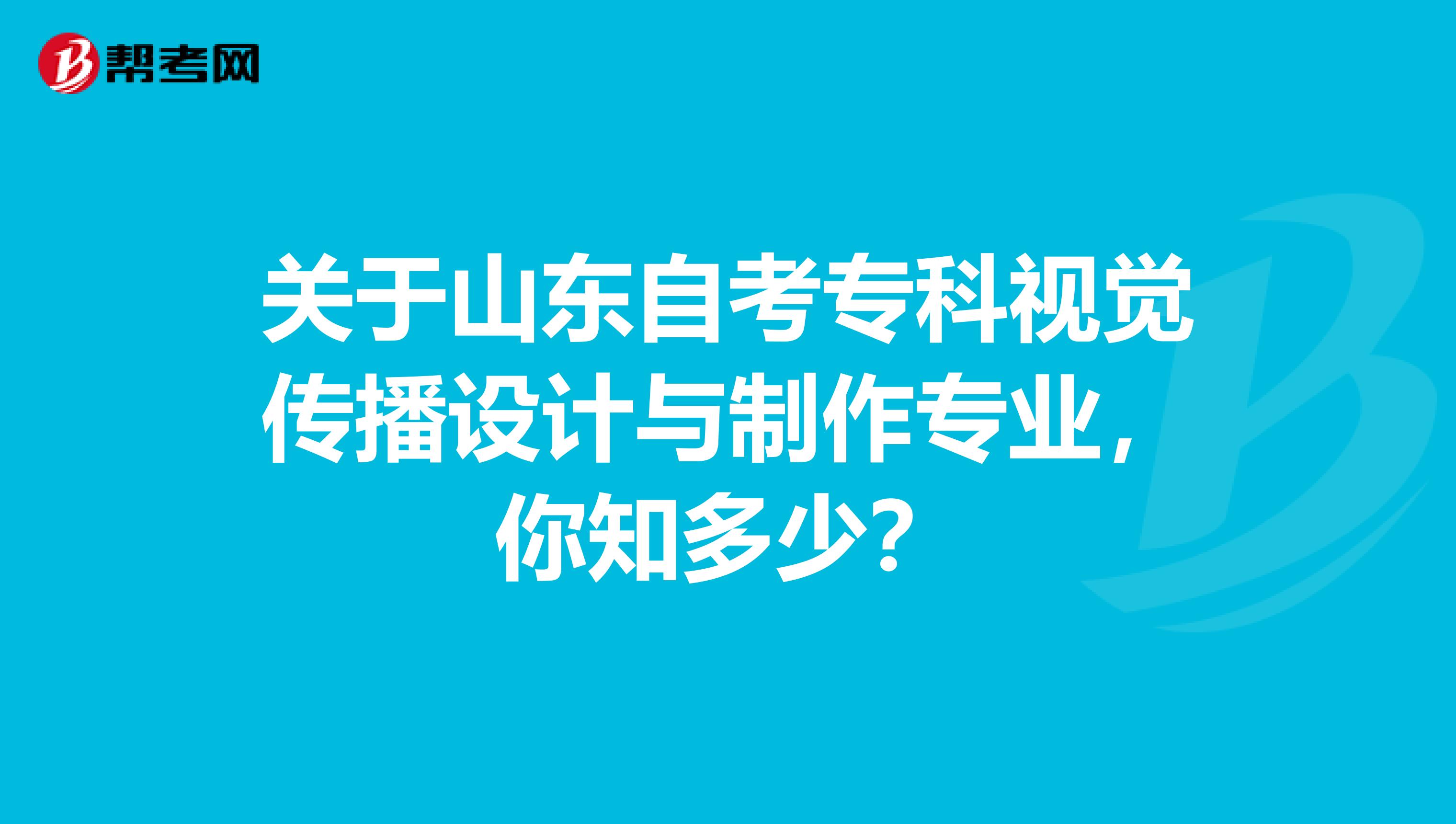 关于山东自考专科视觉传播设计与制作专业，你知多少？